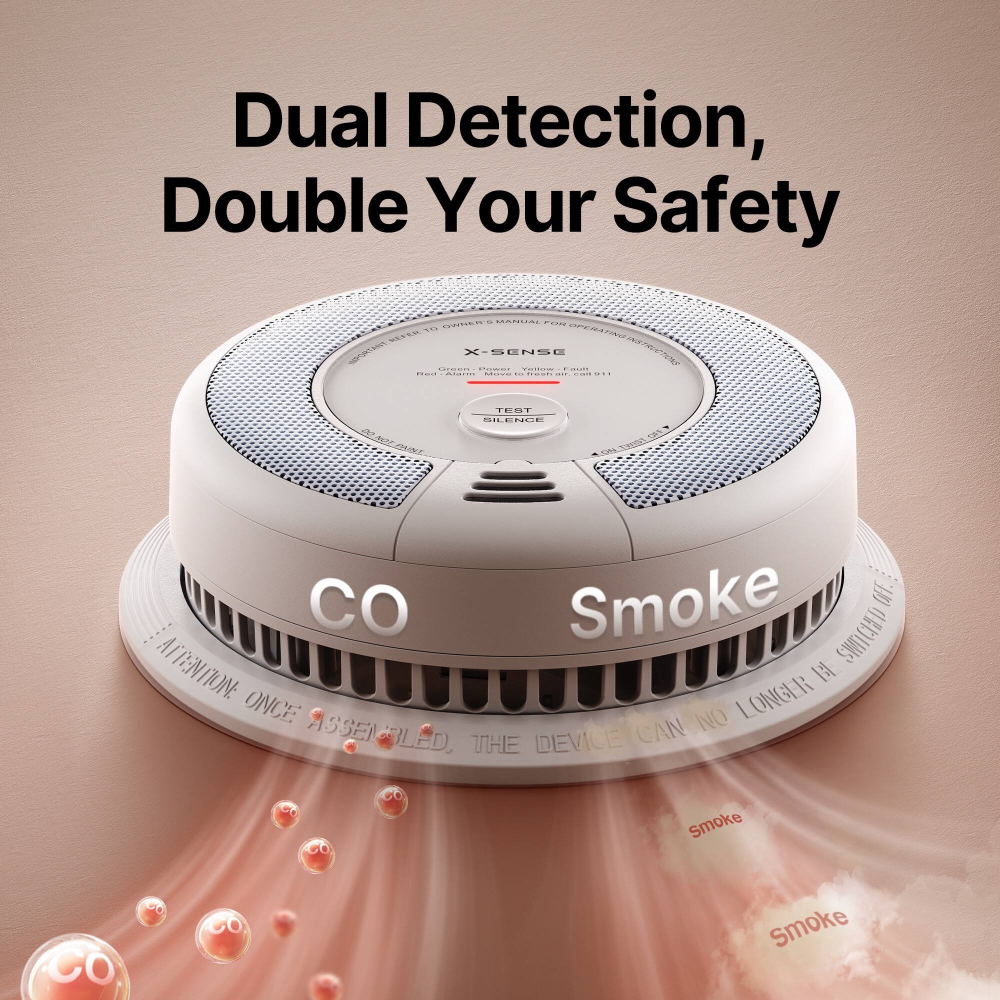 Dual Detection, Double Your Safety

X-SENSE

CO Smoke

ATTENTION: ONCE ASSEMBLED, THE DEVICE CAN NO LONGER BE SWITCHED OFF