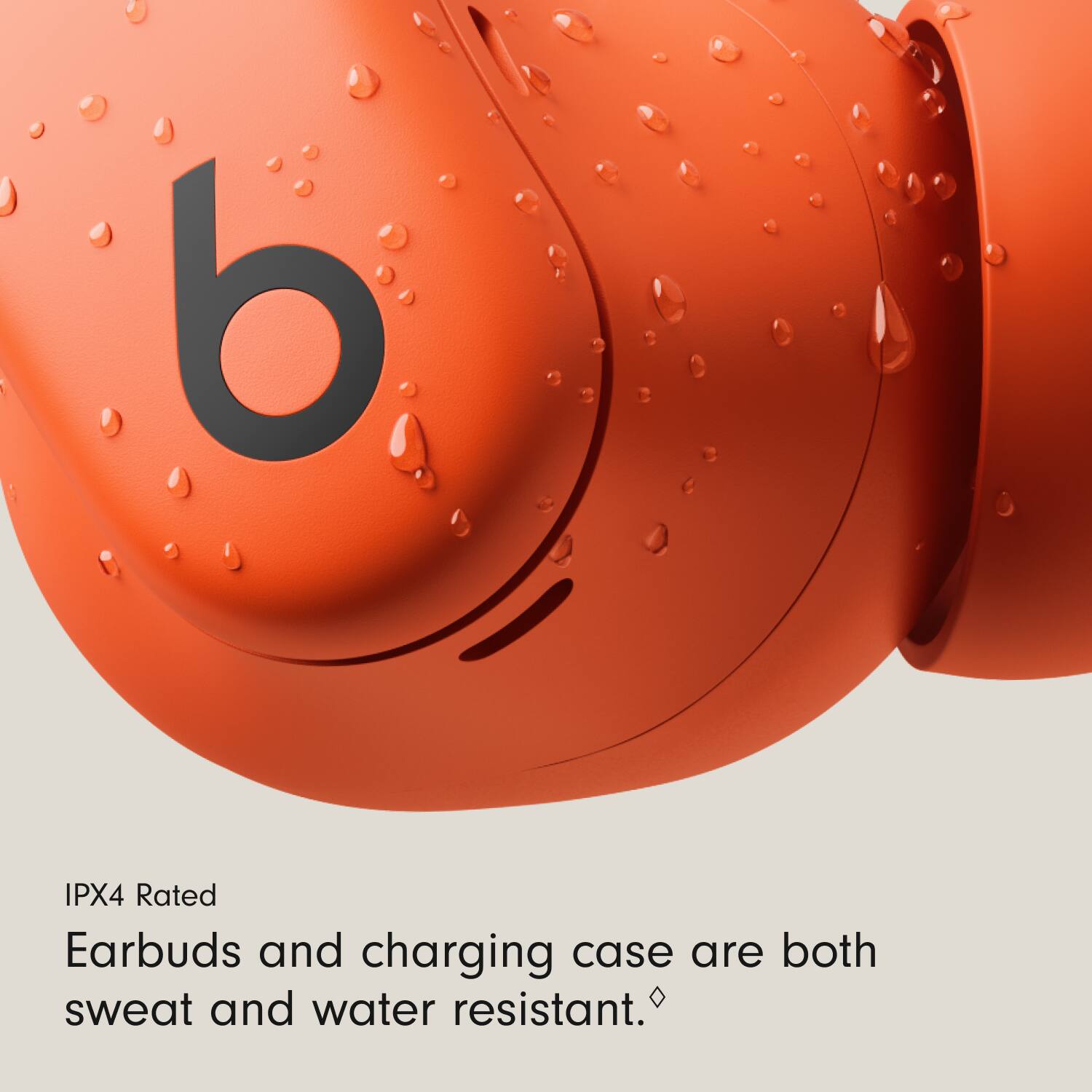 IPX4 Rated  
Earbuds and charging case are both sweat and water resistant.