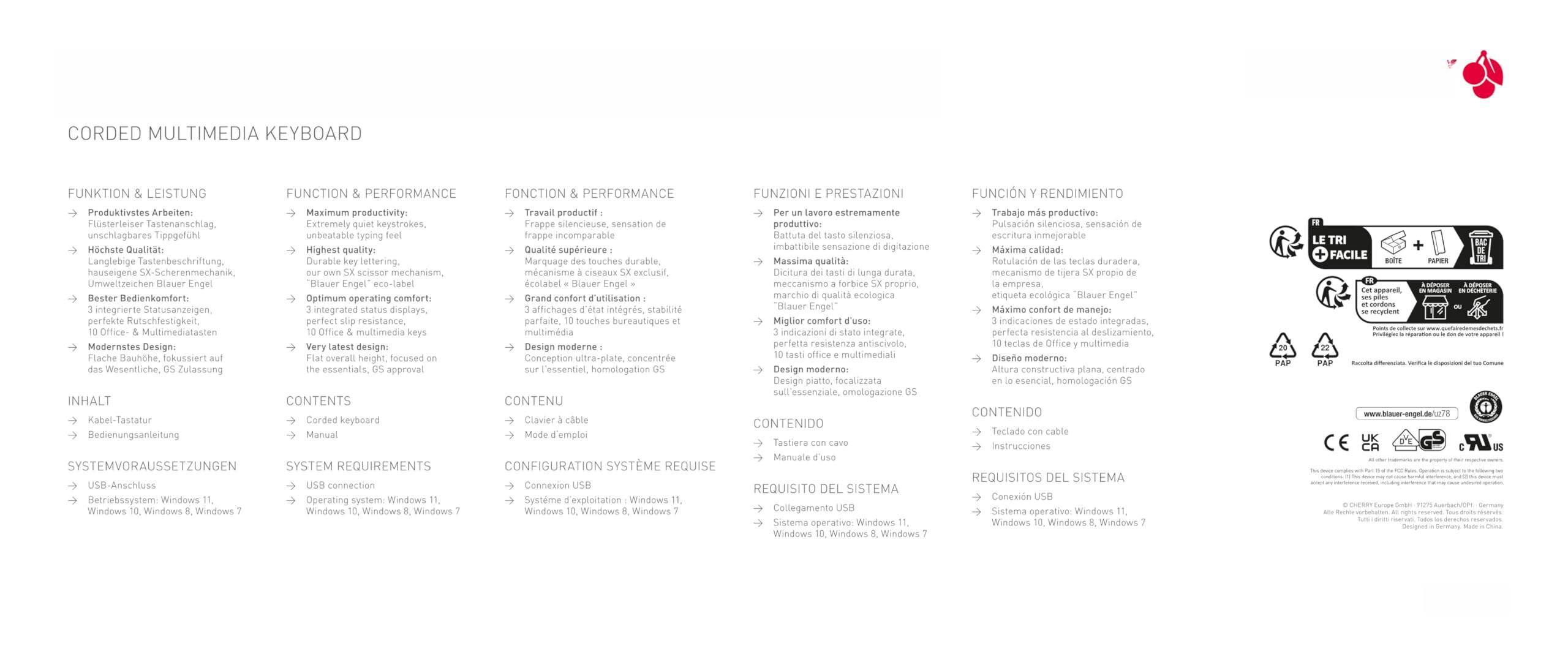 **Corded Multimedia Keyboard**

**Funktion & Leistung**  
- Produktivität: Maximum productivity  
- Leistungsstarker Tastenanschlag: Extremely keystrokes  
- Langlebige Tastenbeschriftung: Durable keycap lettering  
- Optimaler Bedienkomfort: Optimum operating comfort  
- Flaches Design: Flat design  
- Mediensteuerung: Media control  
- Umweltzeichen: Blue Angel eco-label  

**Function & Performance**  
- Maximum productivity  
- Extremely keystrokes  
- Optimum operating comfort  
- Flat design  
- Media control  
- Blue Angel eco-label  

**Fonction & Performance**  
- Travail productif  
- Frappe sitencieuse  
- Grand confort d'utilisation  
- Design plat  
- Contrôle multimédia  
- Label écologique  

**Función y Rendimiento**  
- Trabajo productivo  
- Teclas de alta resistencia  
- Gran comodidad de uso  
- Diseño plano  
- Control multimedia  
- Etiqueta ecológica  

**Inhalt**  
- Kabel-Tastatur  
- Bedienungsanleitung  

**Contents**  
