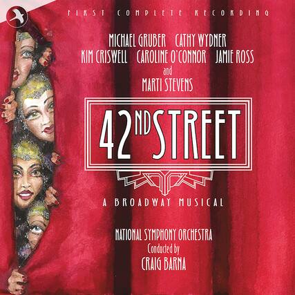 First Complete Recording
Michael Gruber Cathy Wydner
Kim Criswell Caroline O'Connor Jamie Ross
and Marti Stevens
42nd Street
A Broadway Musical
National Symphony Orchestra
Conducted by Craig Barna