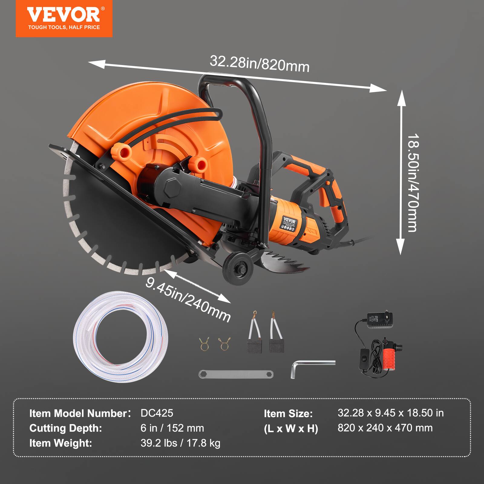 VEVOR TOUGH TOOLS, HALF PRICE

32.28in/820mm
9.45in/240mm
18.50in/470mm

Item Model Number: DC425
Cutting Depth: 6 in / 152 mm
Item Weight: 39.2 lbs / 17.8 kg
Item Size: 32.28 X 9.45 X 18.50 in (LxWxH) 820 X 240 X 470 mm