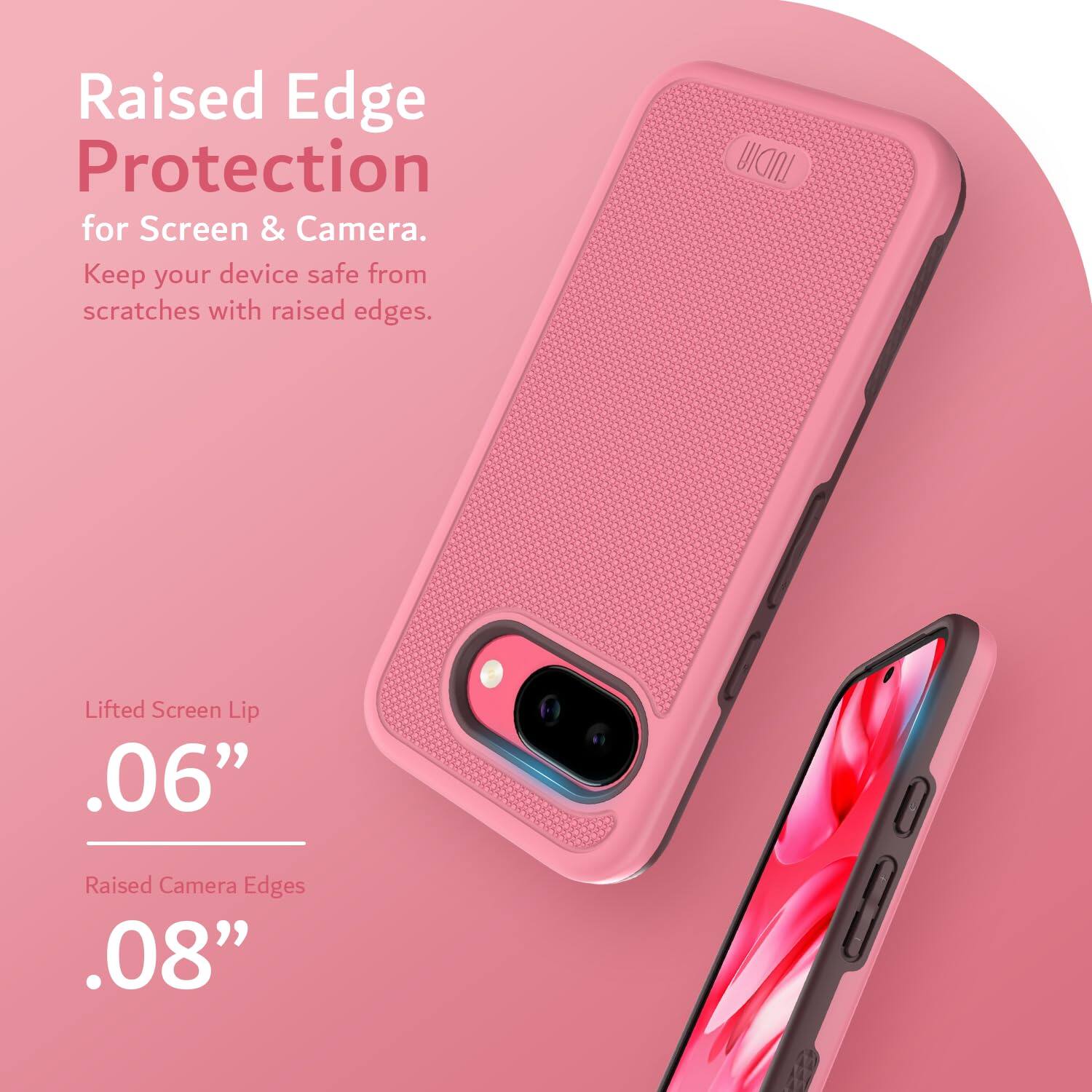 Raised Edge Protection  
for Screen & Camera.  
Keep your device safe from scratches with raised edges.  

Lifted Screen Lip  
.06”  

Raised Camera Edges  
.08”