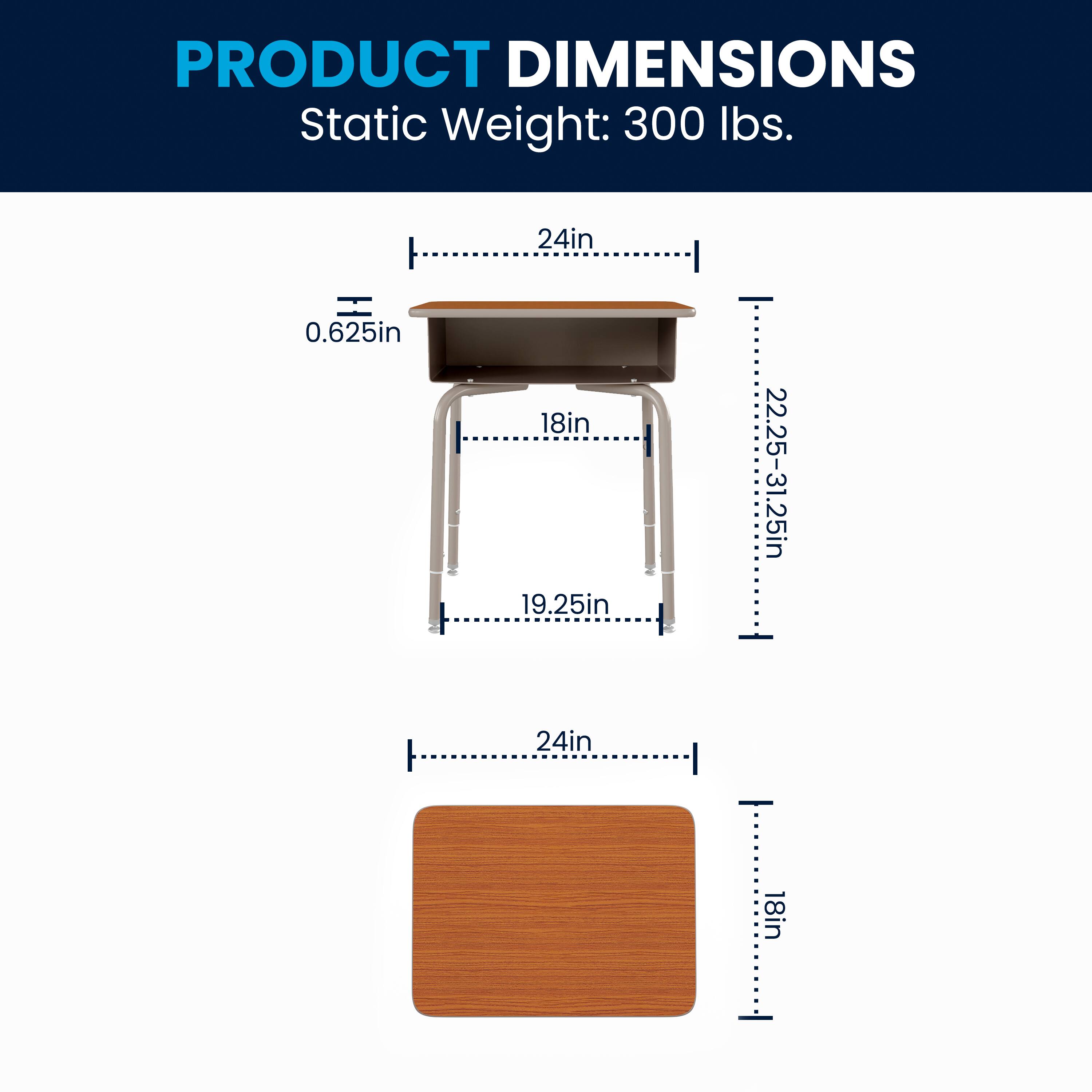PRODUCT DIMENSIONS  
Static Weight: 300 lbs.  
24in  
0.625in  
18in  
19.25in  
22.25-31.25in  
24in  
18in