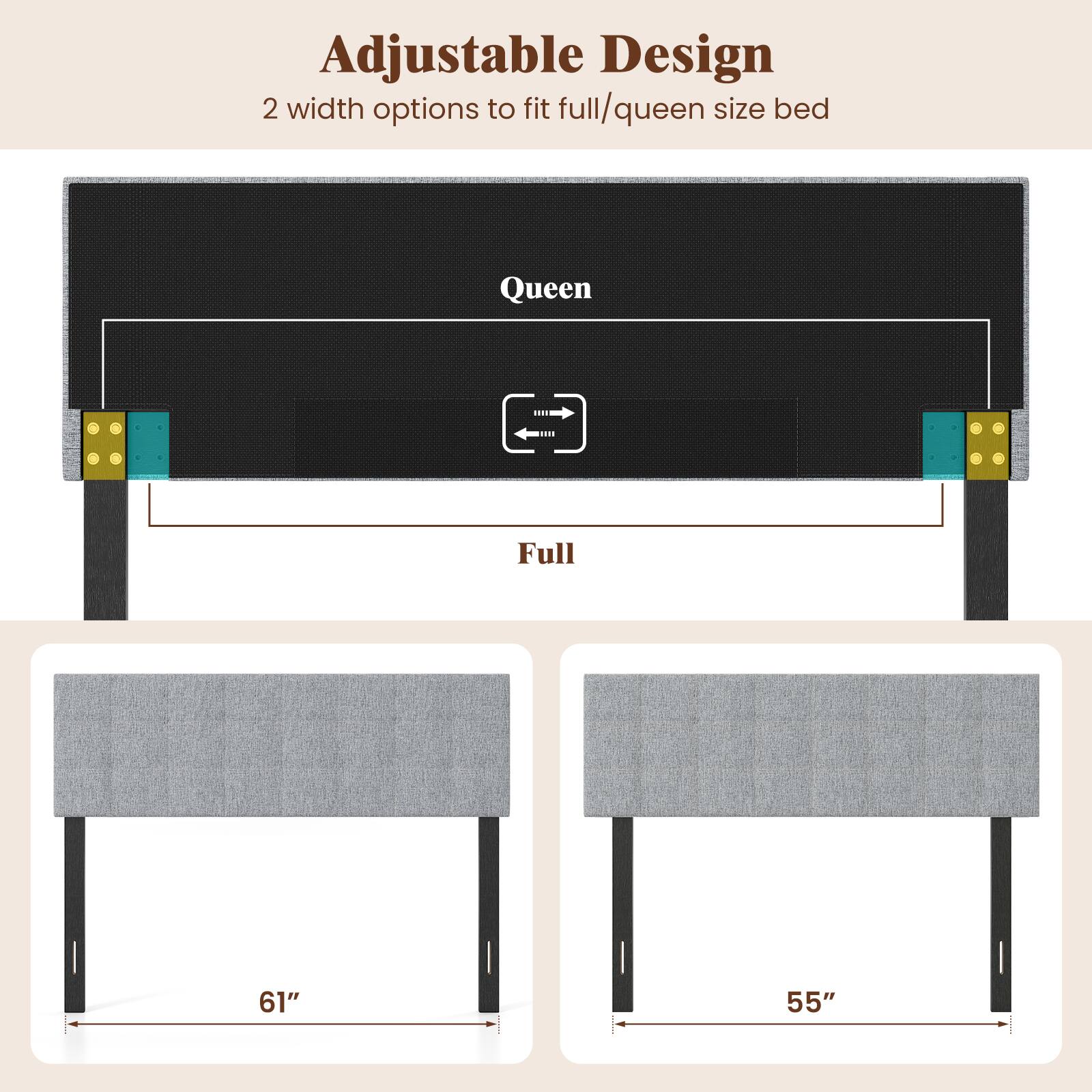 Adjustable Design  
2 width options to fit full/queen size bed  
Queen Full  
61" 55"