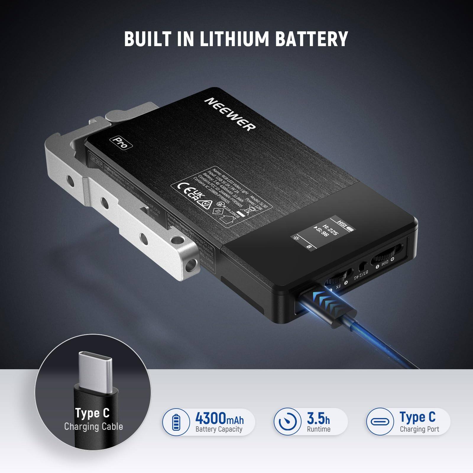 BUILT IN LITHIUM BATTERY

NEEWER

Type C Charging Cable

4300mAh Battery Capacity

3.5h Runtime

Type C Charging Port