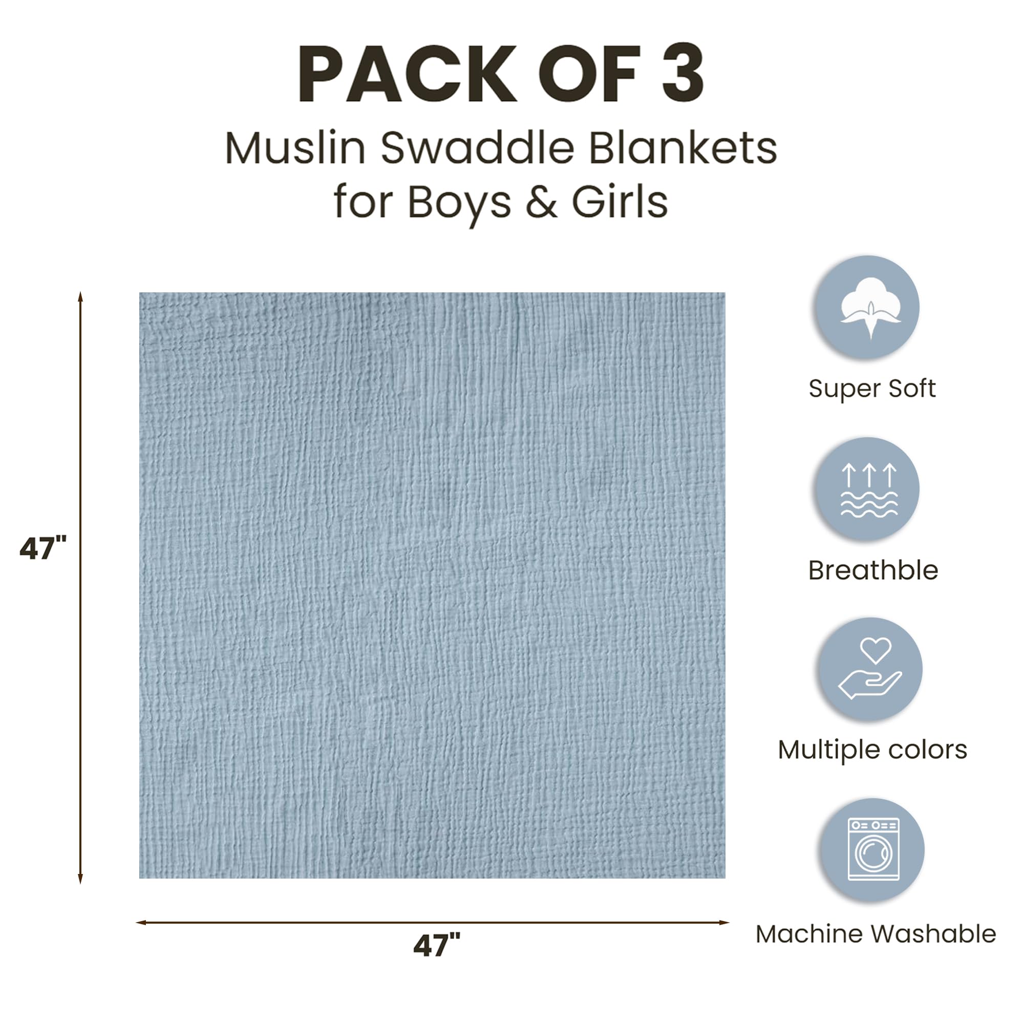 PACK OF 3  
Muslin Swaddle Blankets for Boys & Girls  

- Super Soft  
- Breathable  
- Multiple colors  
- Machine Washable  

47" x 47"