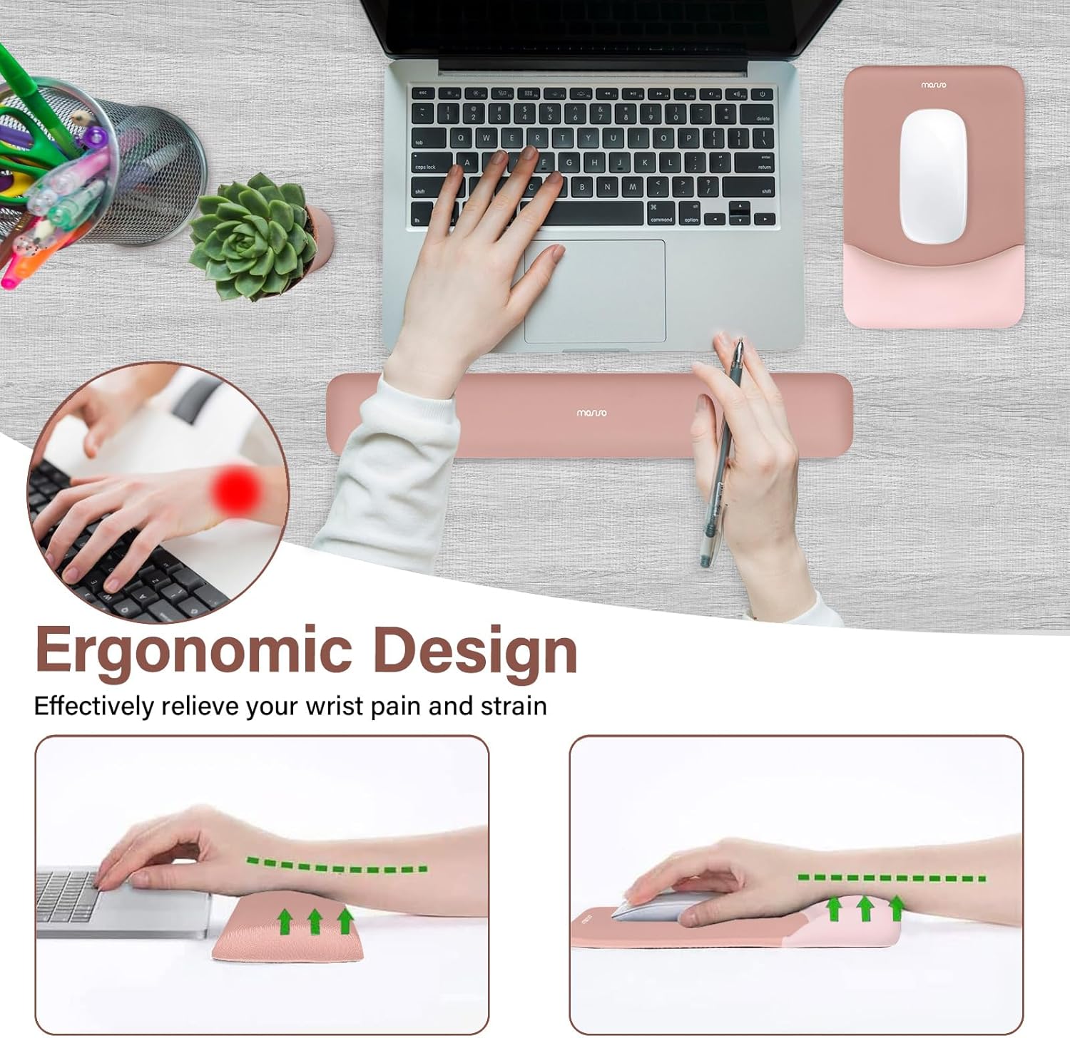 Ergonomic Design  
Effectively relieve your wrist pain and strain