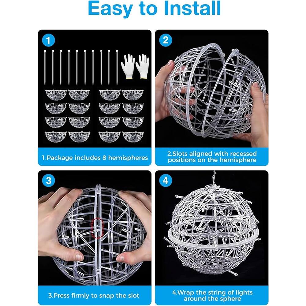 Easy to Install

1. Package includes 8 hemispheres

2. Slots aligned with recessed positions on the hemisphere

3. Press firmly to snap the slot

4. Wrap the string of lights around the sphere