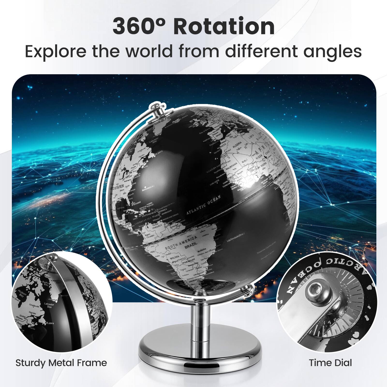 360° Rotation  
Explore the world from different angles  

Sturdy Metal Frame  

Time Dial