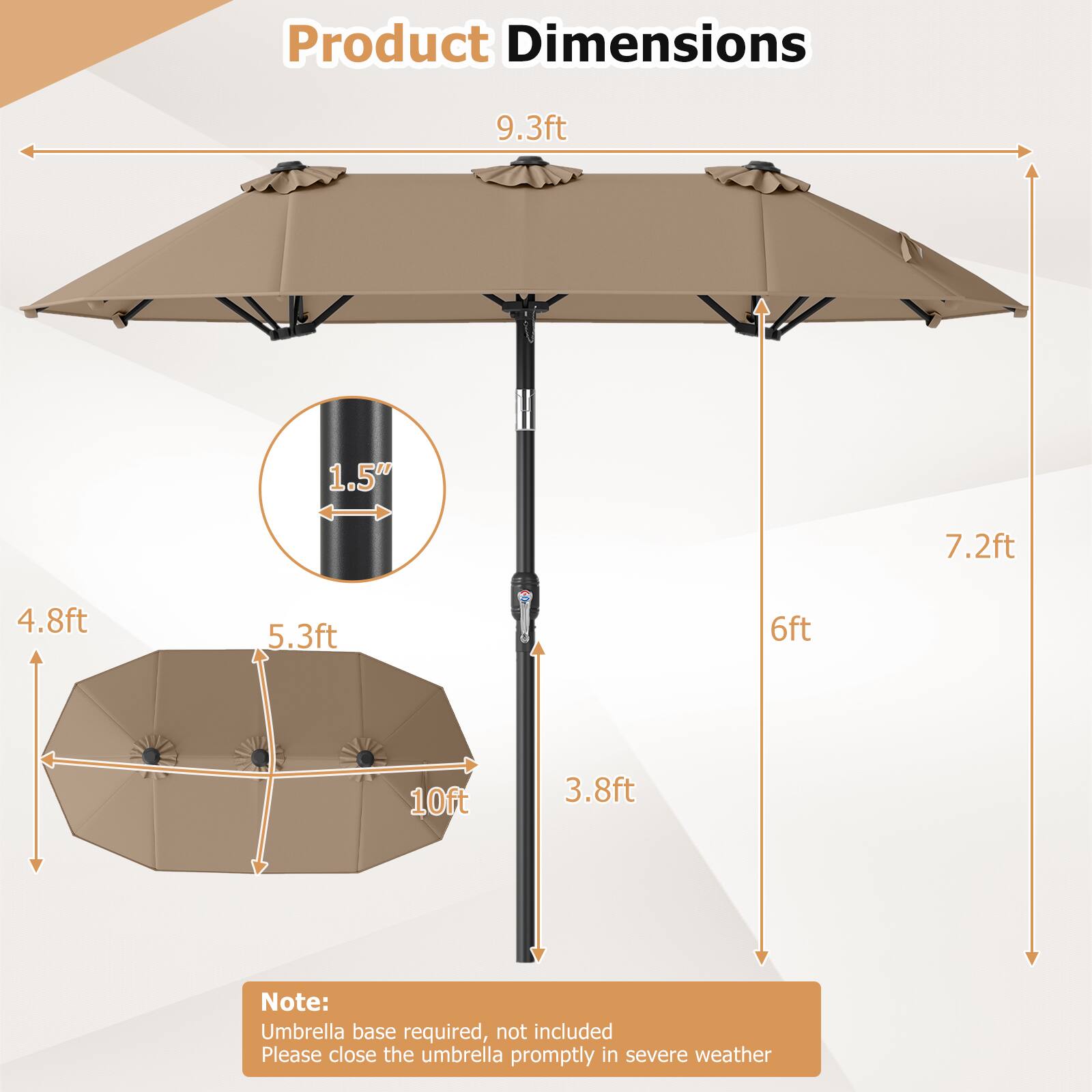 Product Dimensions

- 9.3ft
- 1.5"
- 7.2ft
- 4.8ft
- 5.3ft
- 6ft
- 10ft
- 3.8ft

Note: Umbrella base required, not included. Please close the umbrella promptly in severe weather.