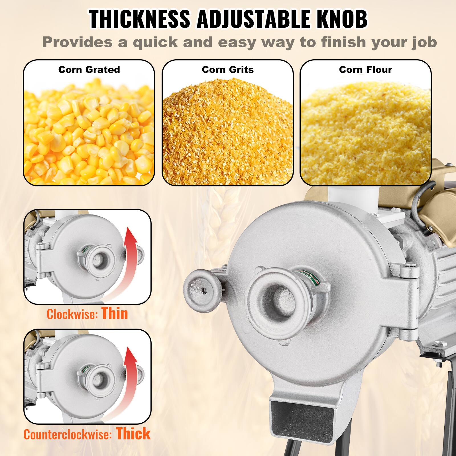 **THICKNESS ADJUSTABLE KNOB**  
Provides a quick and easy way to finish your job  

- Corn Grated  
- Corn Grits  
- Corn Flour  

Clockwise: Thin  
Counterclockwise: Thick