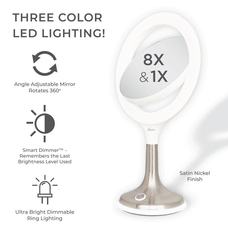 THREE COLOR LED LIGHTING!

- Angle Adjustable Mirror Rotates 360°
- Smart Dimmer™ - Remembers the Last Brightness Level Used
- Ultra Bright Dimmable Ring Lighting
- Satin Nickel Finish
- 8X & 1X