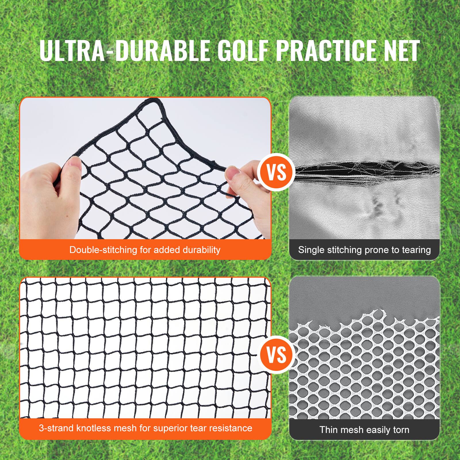 ULTRA-DURABLE GOLF PRACTICE NET

Double-stitching for added durability  
VS  
Single stitching prone to tearing

3-strand knotless mesh for superior tear resistance  
VS  
Thin mesh easily torn