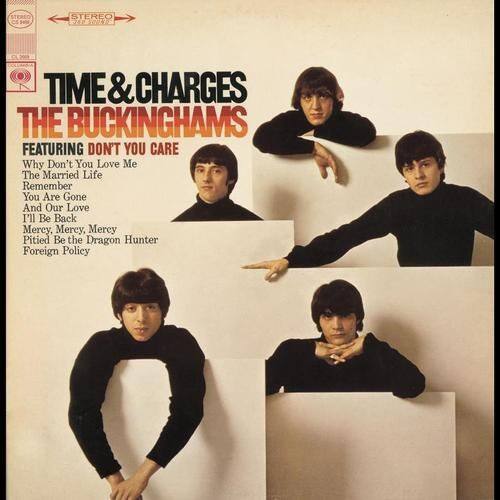 STEREO O5

TIME & CHARGES  
THE BUCKINGHAMS  
FEATURING DON'T YOU CARE

Why Don't You Love Me  
The Married Life  
Remember You Are Gone  
And Our Love  
I'll Be Back  
Mercy, Mercy, Mercy  
Pitted Be the Dragon  
Hunter  
Foreign Policy