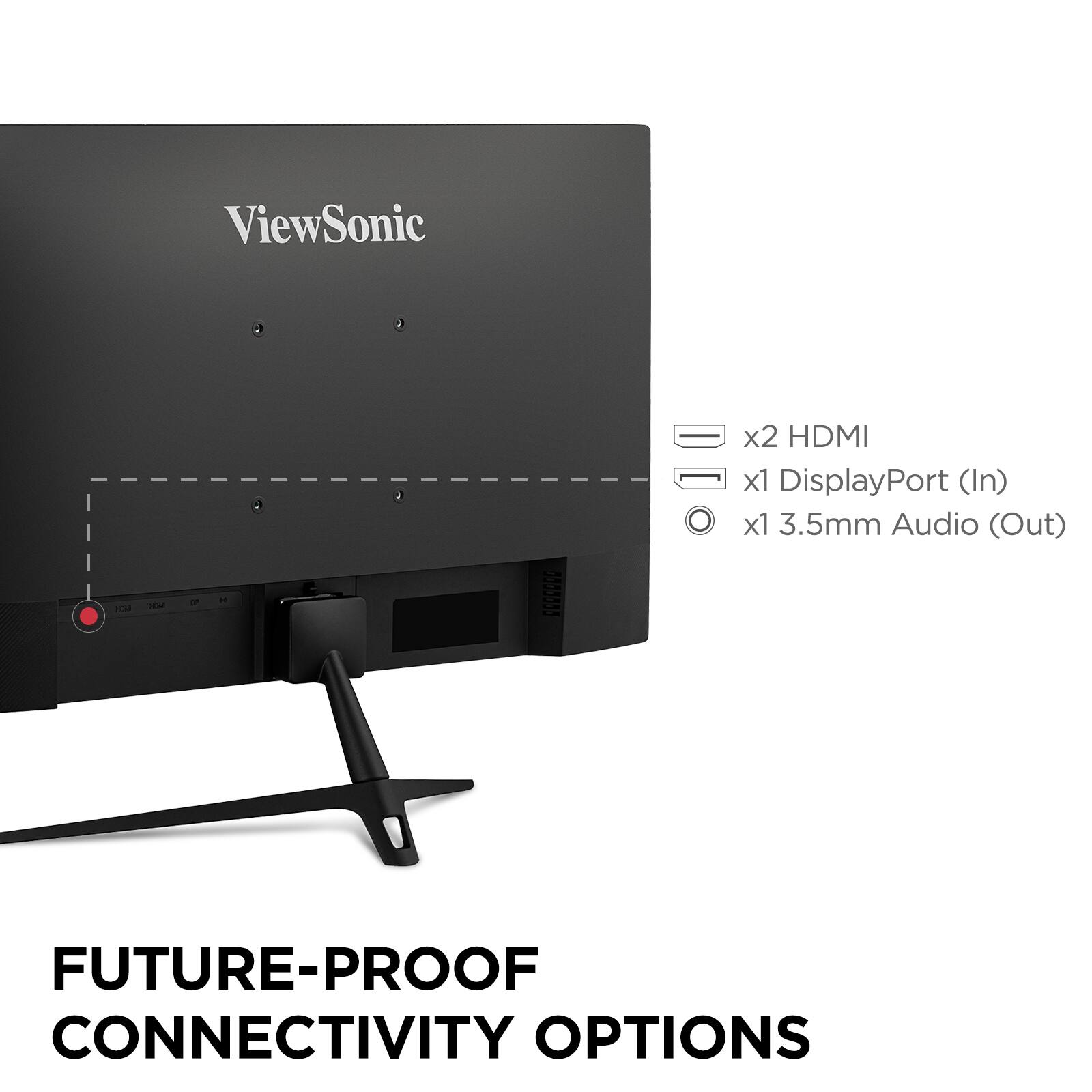 ViewSonic 1M - 2 HDMI x1 DisplayPort (In) x1 3.5mm Audio (Out) FUTURE-PROOF CONNECTIVITY OPTIONS