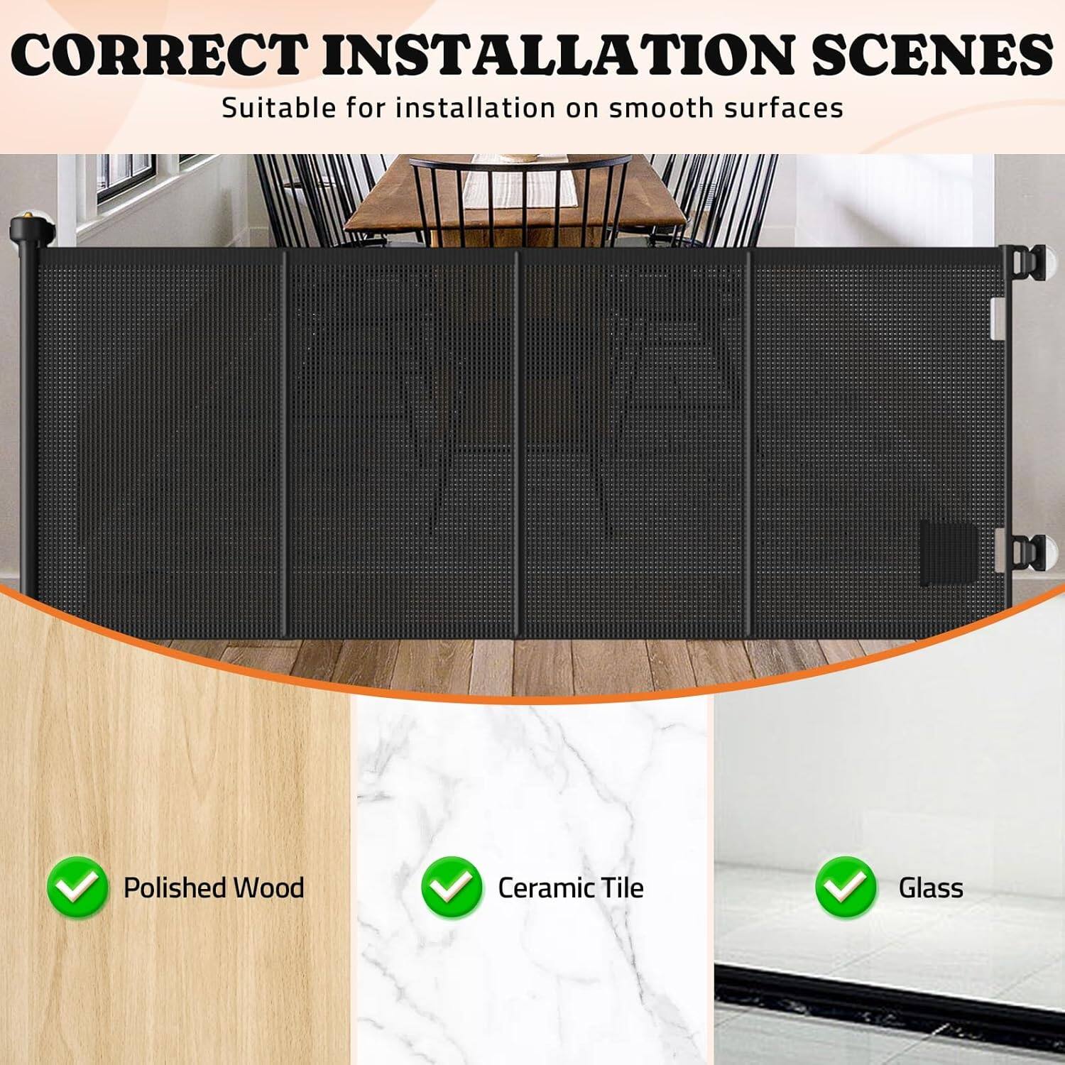 CORRECT INSTALLATION SCENES Suitable for installation on smooth surfaces

D1: Polished Wood
D2: Ceramic Tile
D3: Glass