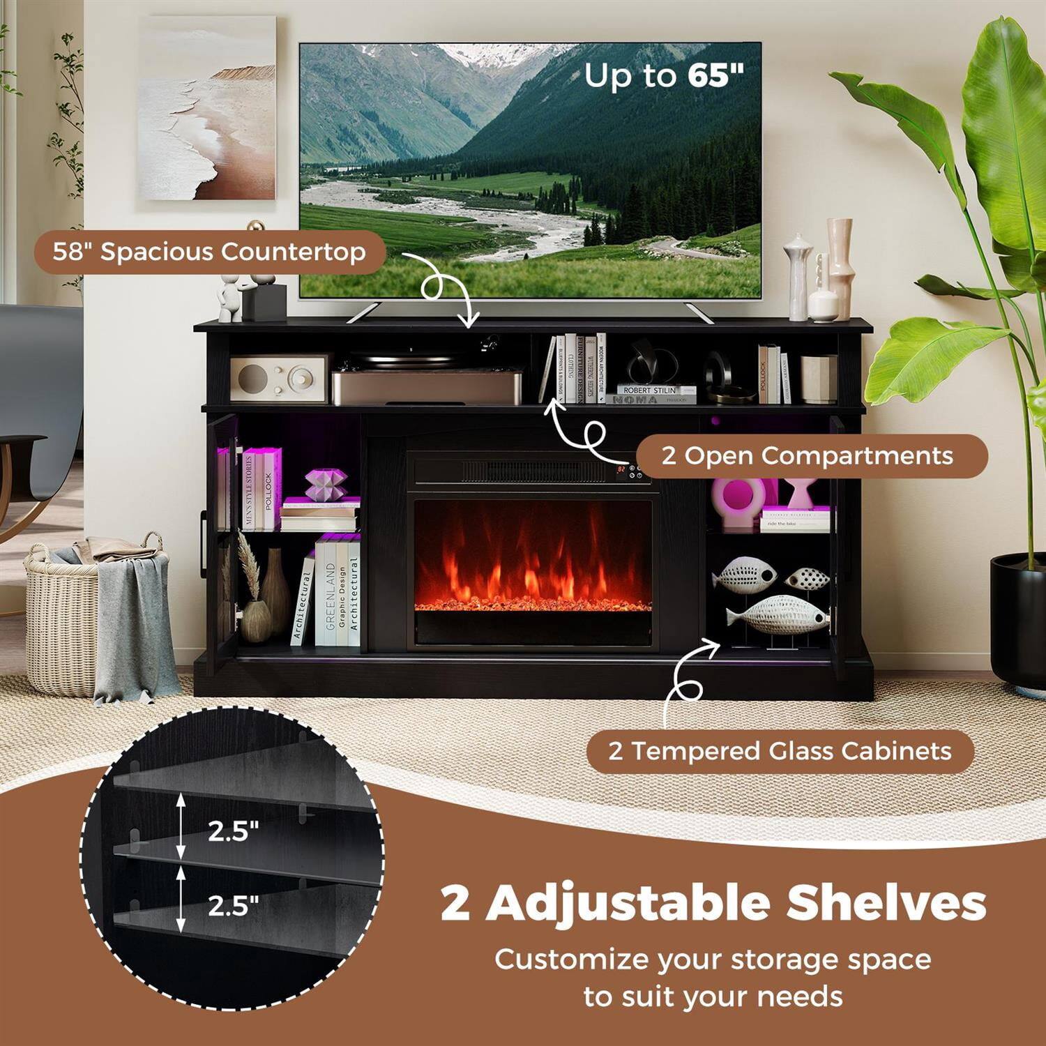 Up to 65"  
58" Spacious Countertop  
2 Open Compartments  
2 Tempered Glass Cabinets  
2 Adjustable Shelves  
Customize your storage space to suit your needs