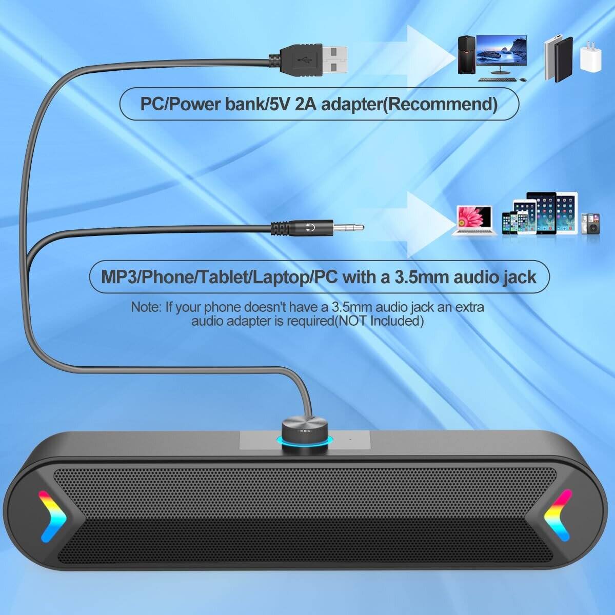 PC/Power bank/5V 2A adapter (Recommend)  
MP3/Phone/Tablet/Laptop/PC with a 3.5mm audio jack  

Note: If your phone doesn't have a 3.5mm audio jack, an extra audio adapter is required (NOT Included)