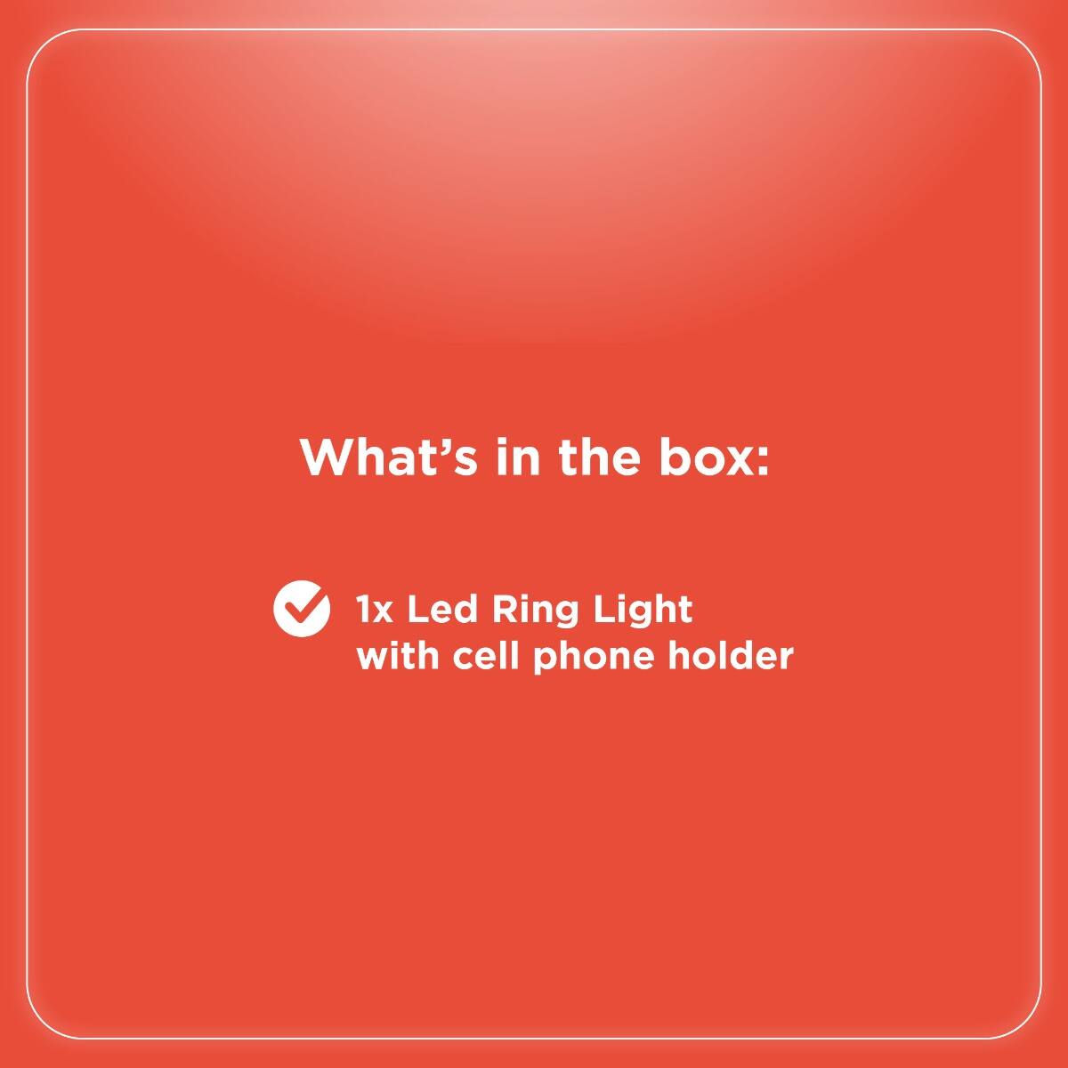 What's in the box:

- 1x Led Ring Light with cell phone holder