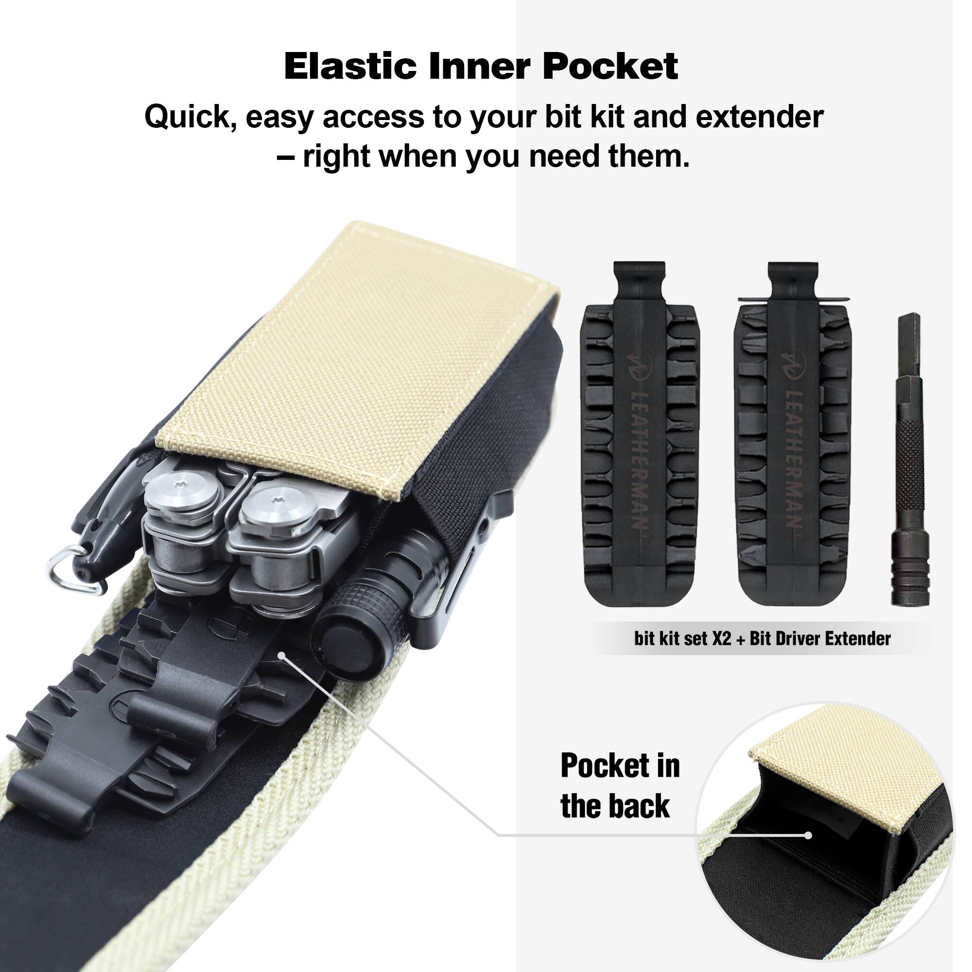 Elastic Inner Pocket  
Quick, easy access to your bit kit and extender – right when you need them.  

LEATHERMAN bit kit set X2 + Bit Driver Extender  

Pocket in the back