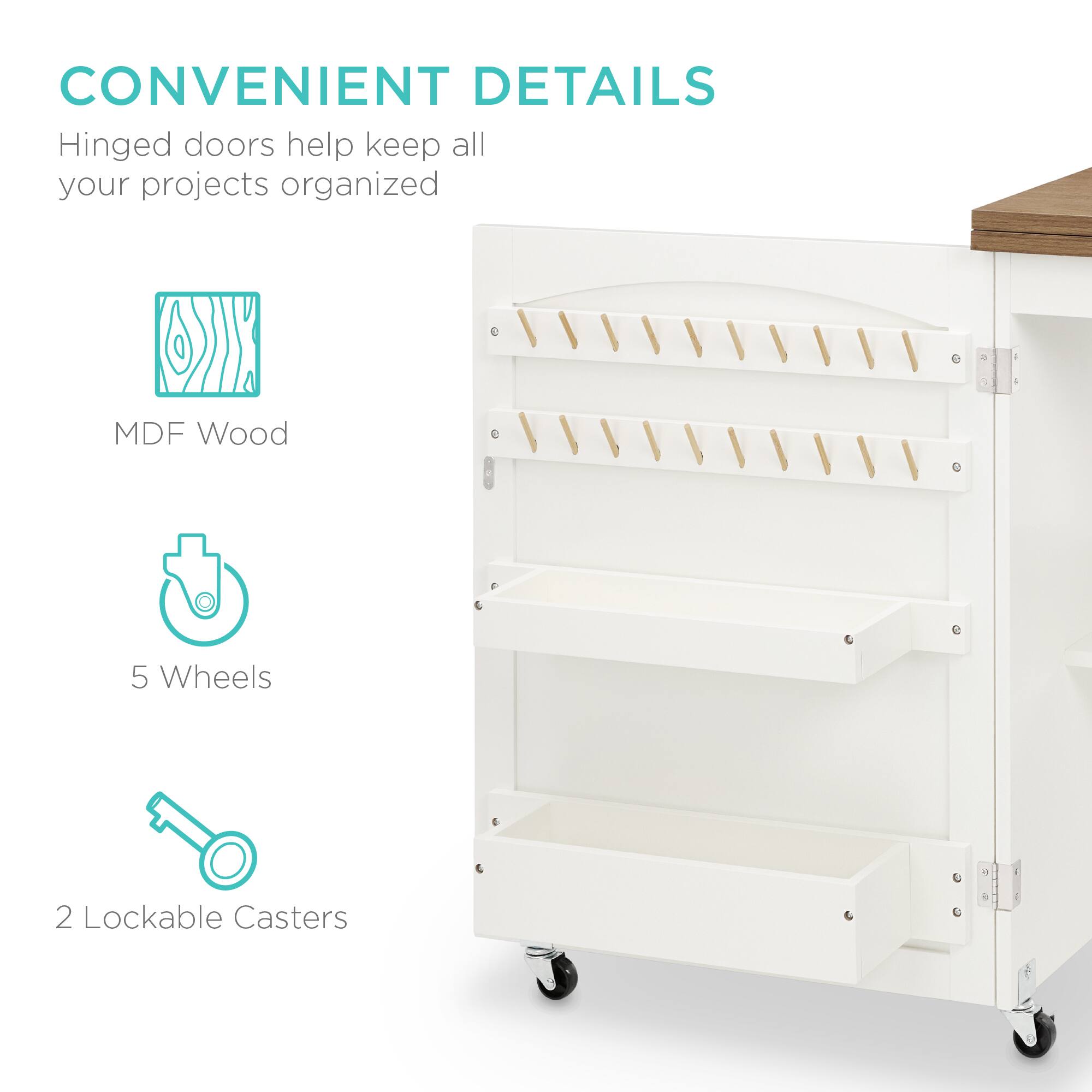 CONVENIENT DETAILS  
Hinged doors help keep all your projects organized  

- MDF Wood  
- 5 Wheels  
- 2 Lockable Casters