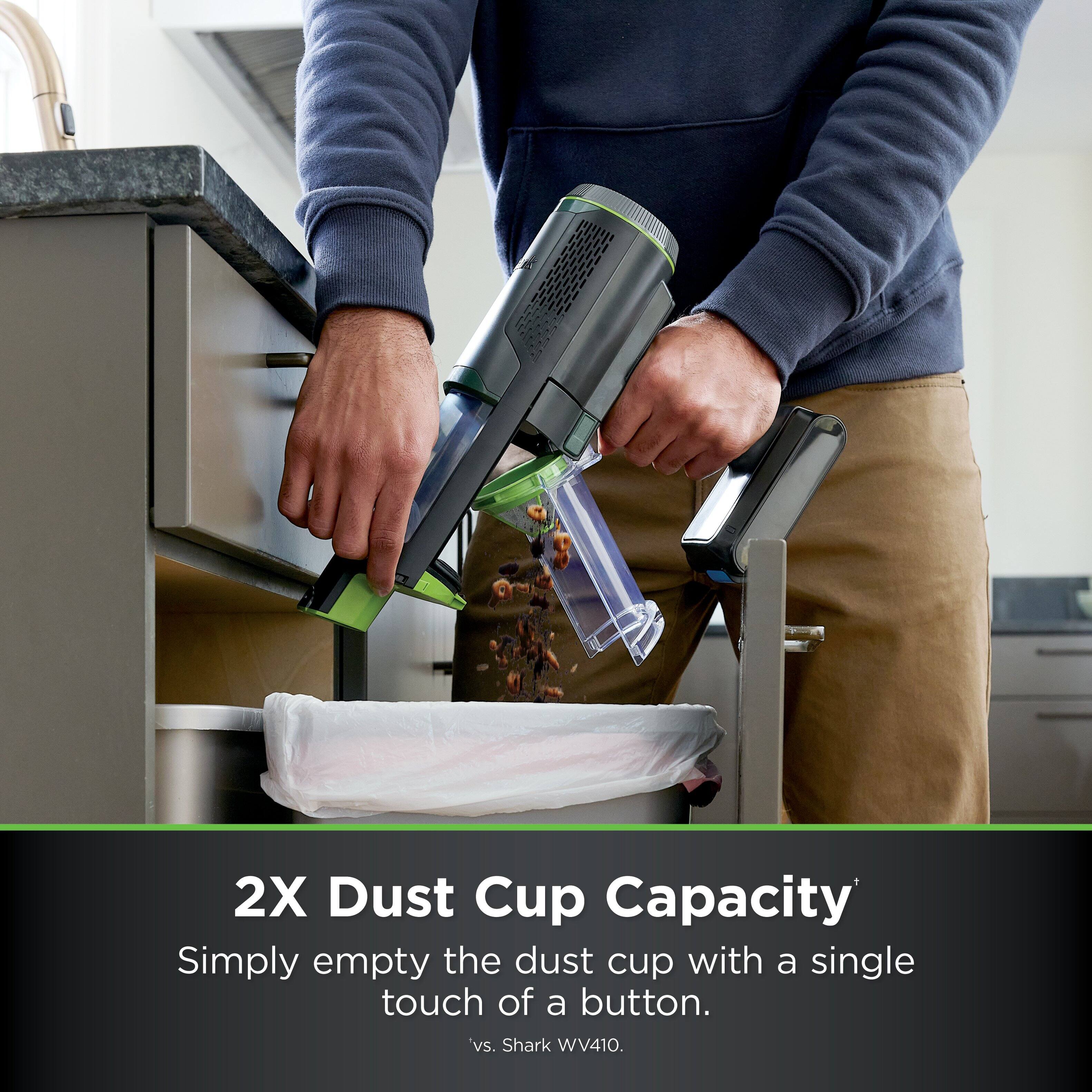 2X Dust Cup Capacity
Simply empty the dust cup with a single touch of a button.
vs. Shark WV410.