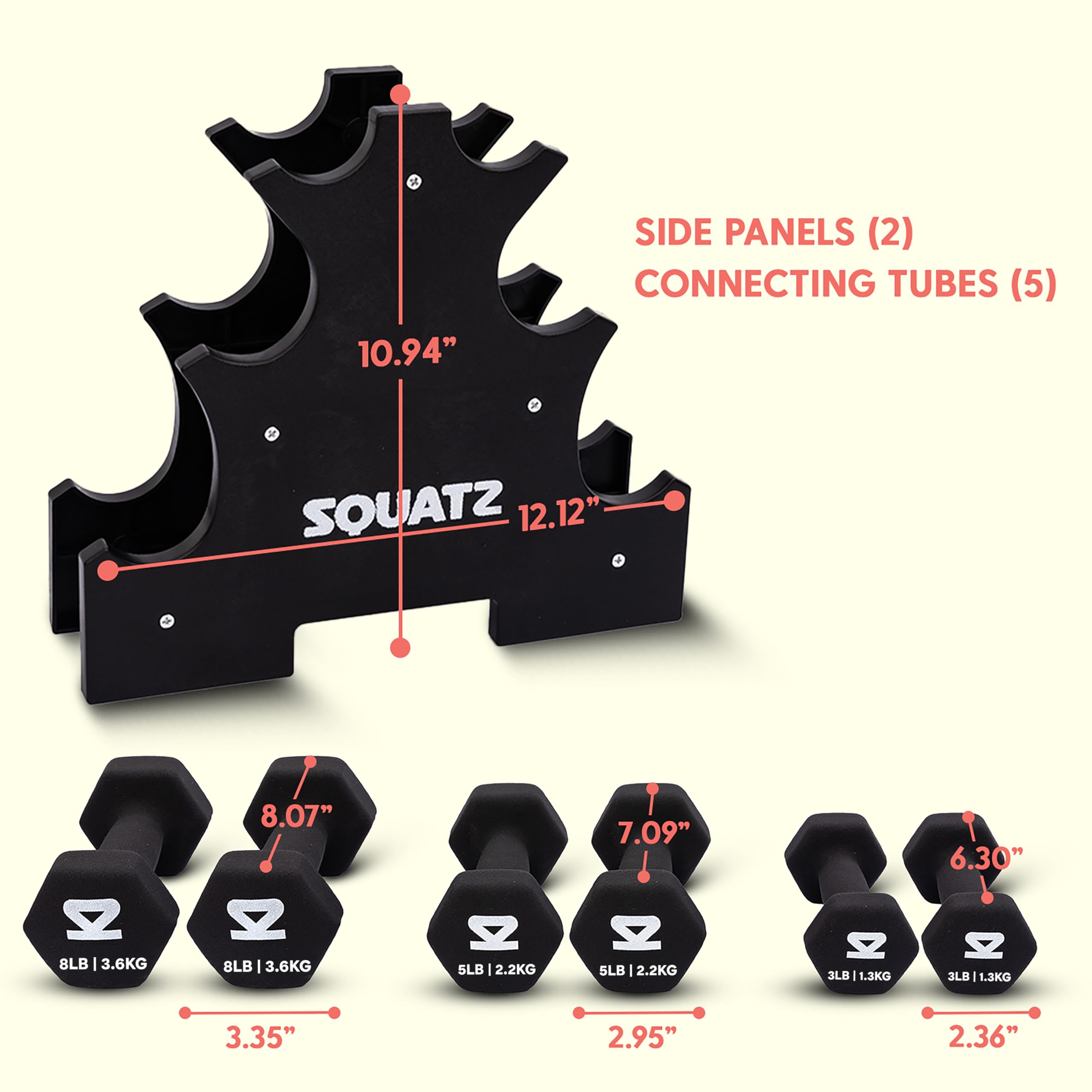10.94" SIDE PANELS (2)  
12.12" CONNECTING TUBES (5)  
SQUATZ  

8LB | 3.6KG  
8.07"  

5LB | 2.2KG  
7.09"  

3LB | 1.3KG  
6.30"  

3.35"  
2.95"  
2.36"