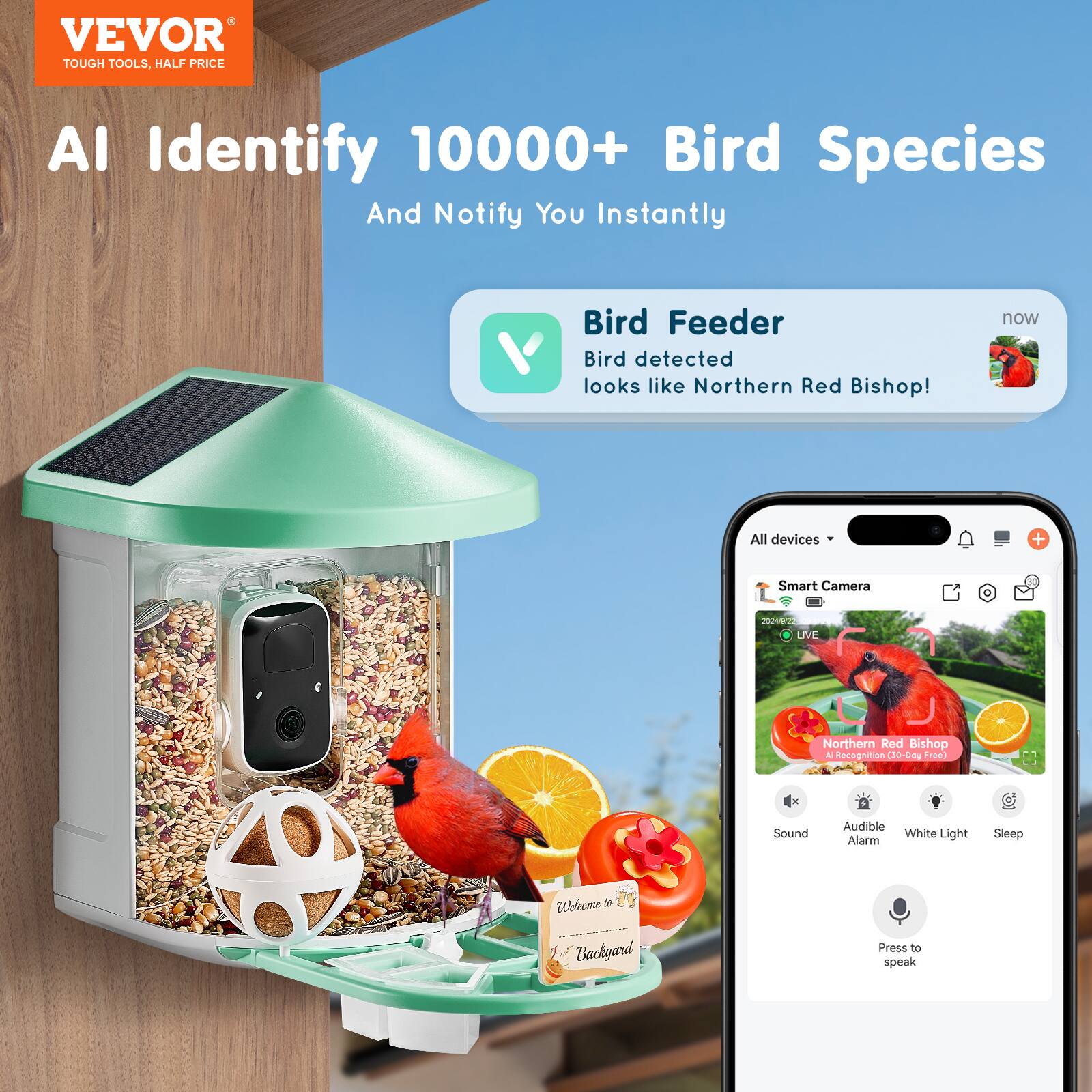 VEVOR  
TOUGH TOOLS, HALF PRICE  

AI Identify 10000+ Bird Species  
And Notify You Instantly  

Bird Feeder  
Bird detected  
looks like Northern Red Bishop!  

All devices + Smart Camera  
2042 LIVE  
Northern Red Bishop  
AI Recognition (30-Day Free)  

Sound  
Audible Alarm  
White Light  
Sleep  

Press to speak  

Welcome to  
My Backyard