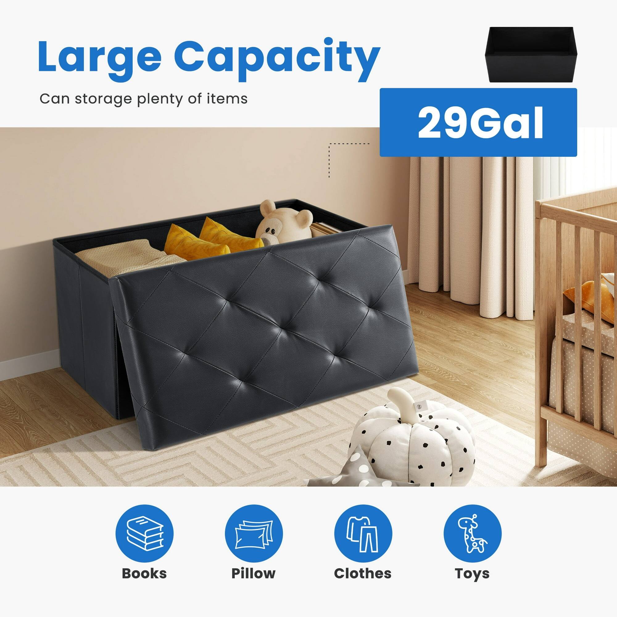 Large Capacity  
Can storage plenty of items  
29Gal  

Books  
Pillow  
Clothes  
Toys
