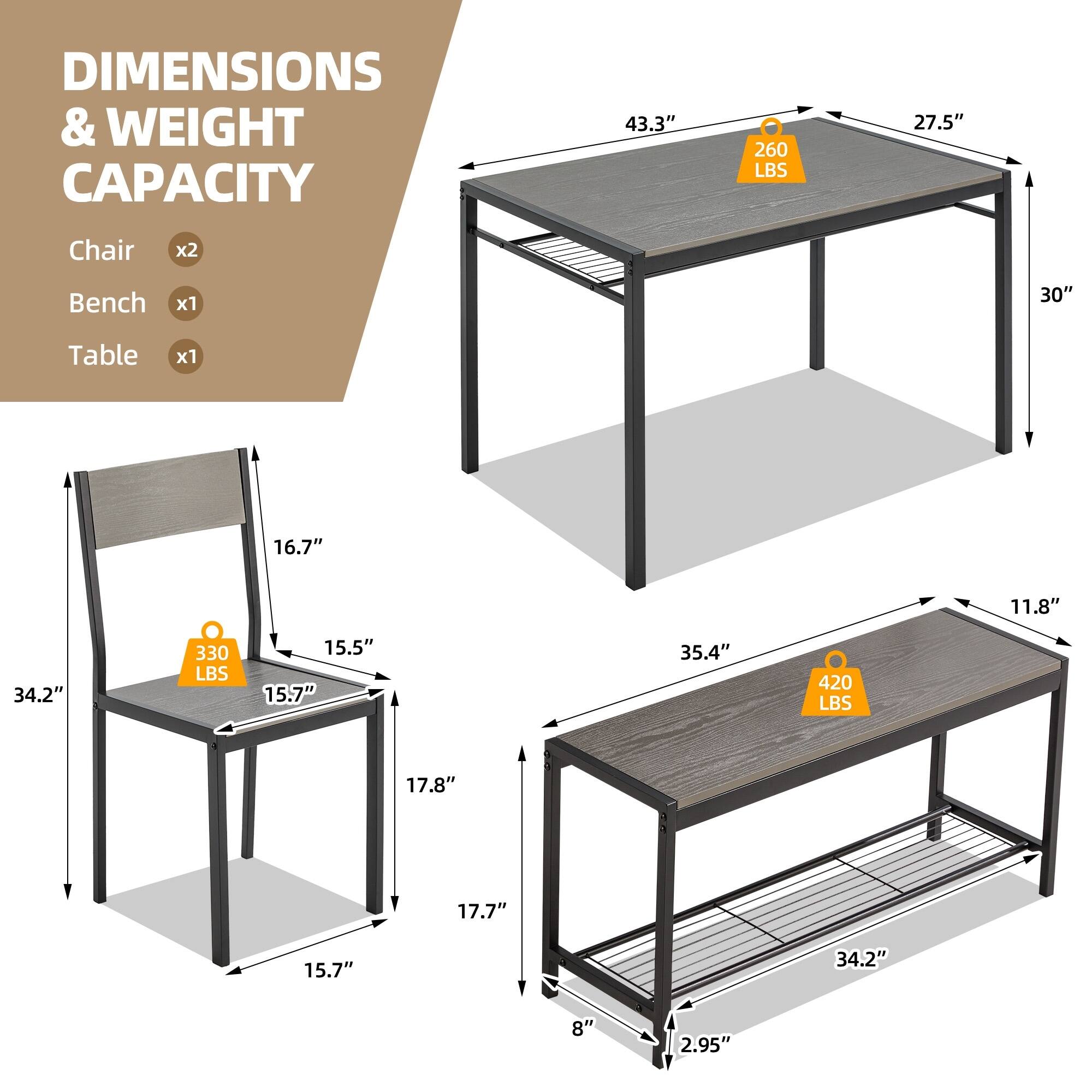 DIMENSIONS & WEIGHT CAPACITY

Chair x2  
Bench x1  
Table x1  

- Chair: 16.7" x 15.5" x 15.7" x 17.8" x 17.7" x 15.7"  
- Bench: 35.4" x 11.8" x 34.2" x 8" x 2.95"  
- Table: 43.3" x 27.5" x 30"  

Weight Capacity:  
- Chair: 330 LBS  
- Bench: 420 LBS  
- Table: 260 LBS