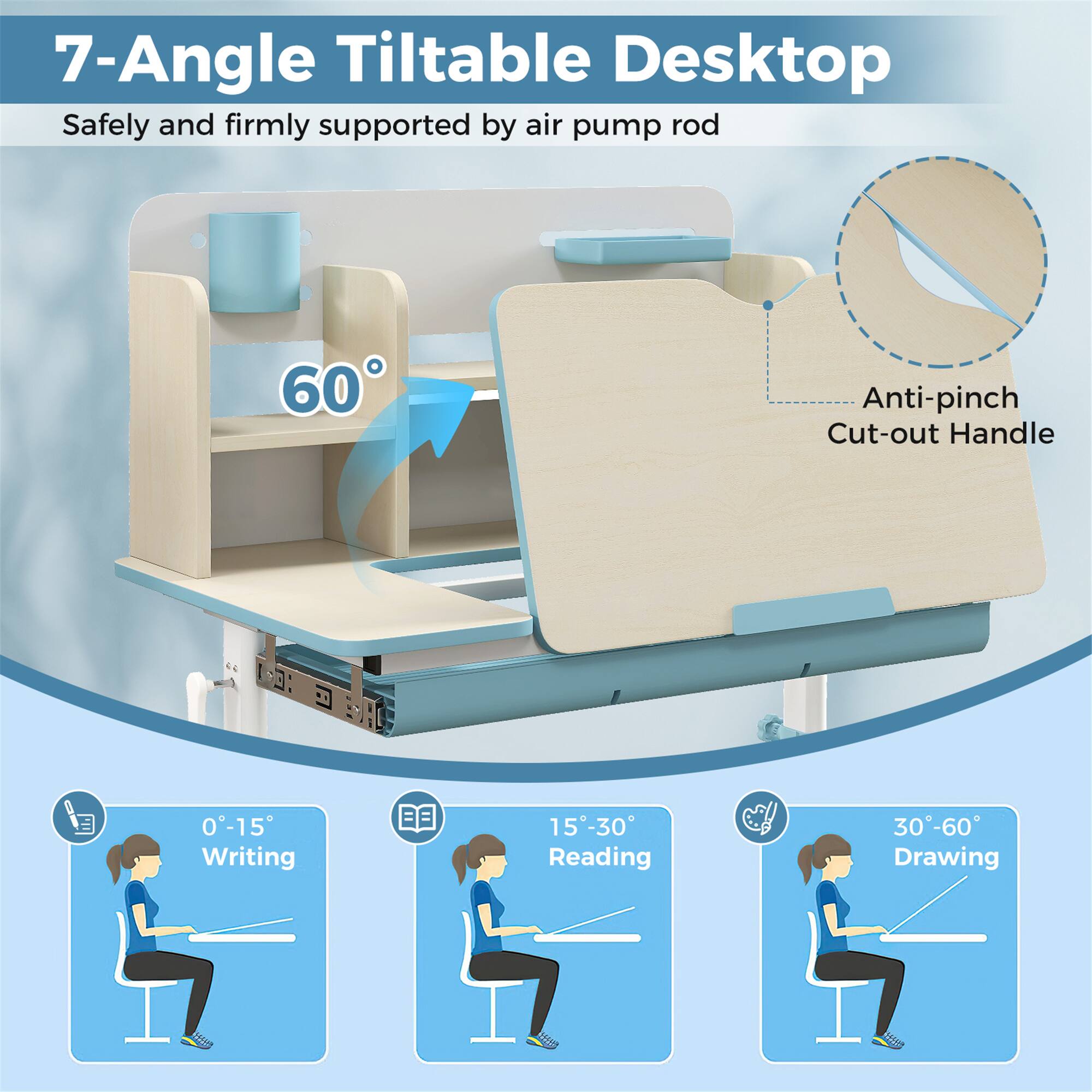 7-Angle Tiltable Desktop, Safely and firmly supported by air pump rod, 60°, Anti-pinch Cut-out Handle, 0°-15° Writing, 15°-30° Reading, 30°-60° Drawing
