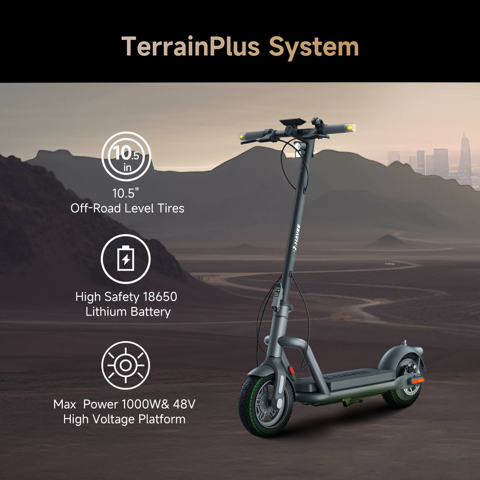 TerrainPlus System

10.5" Off-Road Level Tires

High Safety 18650 Lithium Battery

Max Power 1000W & 48V High Voltage Platform