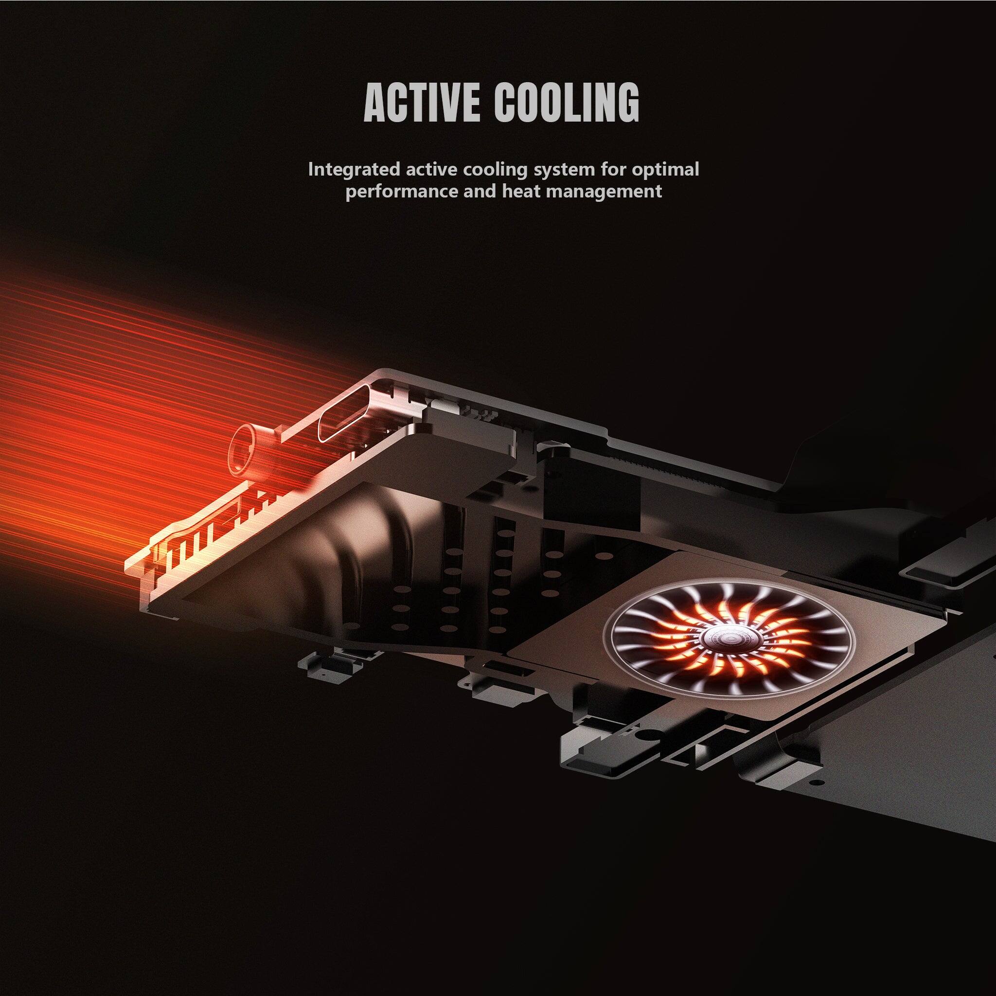 ACTIVE COOLING
Integrated active cooling system for optimal performance and heat management