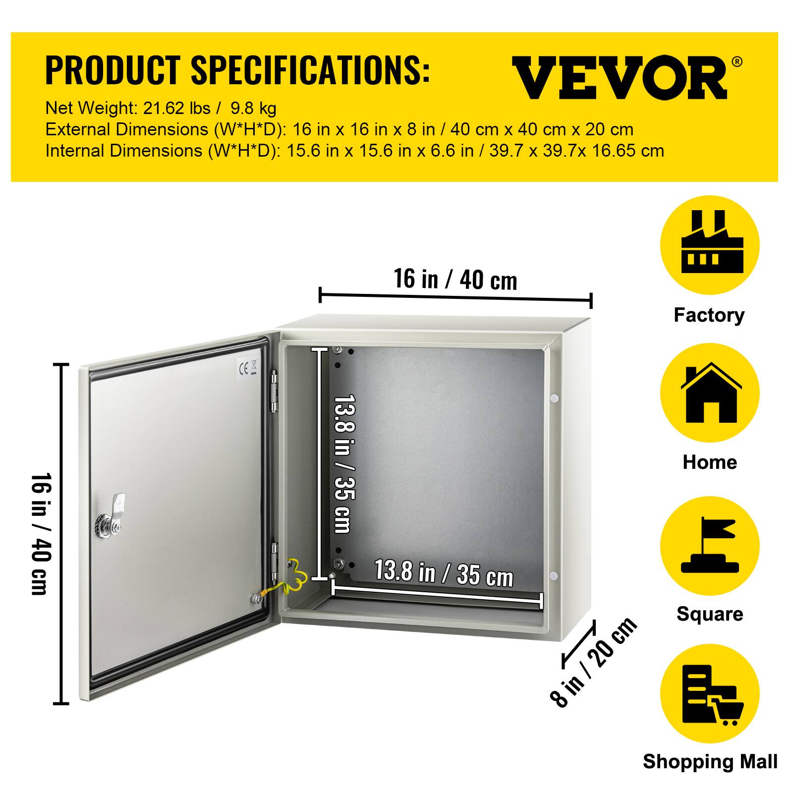 PRODUCT SPECIFICATIONS:  
VEVOR  
Net Weight: 21.62 lbs / 9.8 kg  
External Dimensions (W*H*D): 16 in x 16 in x 8 in / 40 cm x 40 cm x 20 cm  
Internal Dimensions (W*H*D): 15.6 in x 15.6 in x 6.6 in / 39.7 cm x 39.7 cm x 16.65 cm  

Factory  
Home  
Square  
Shopping Mall