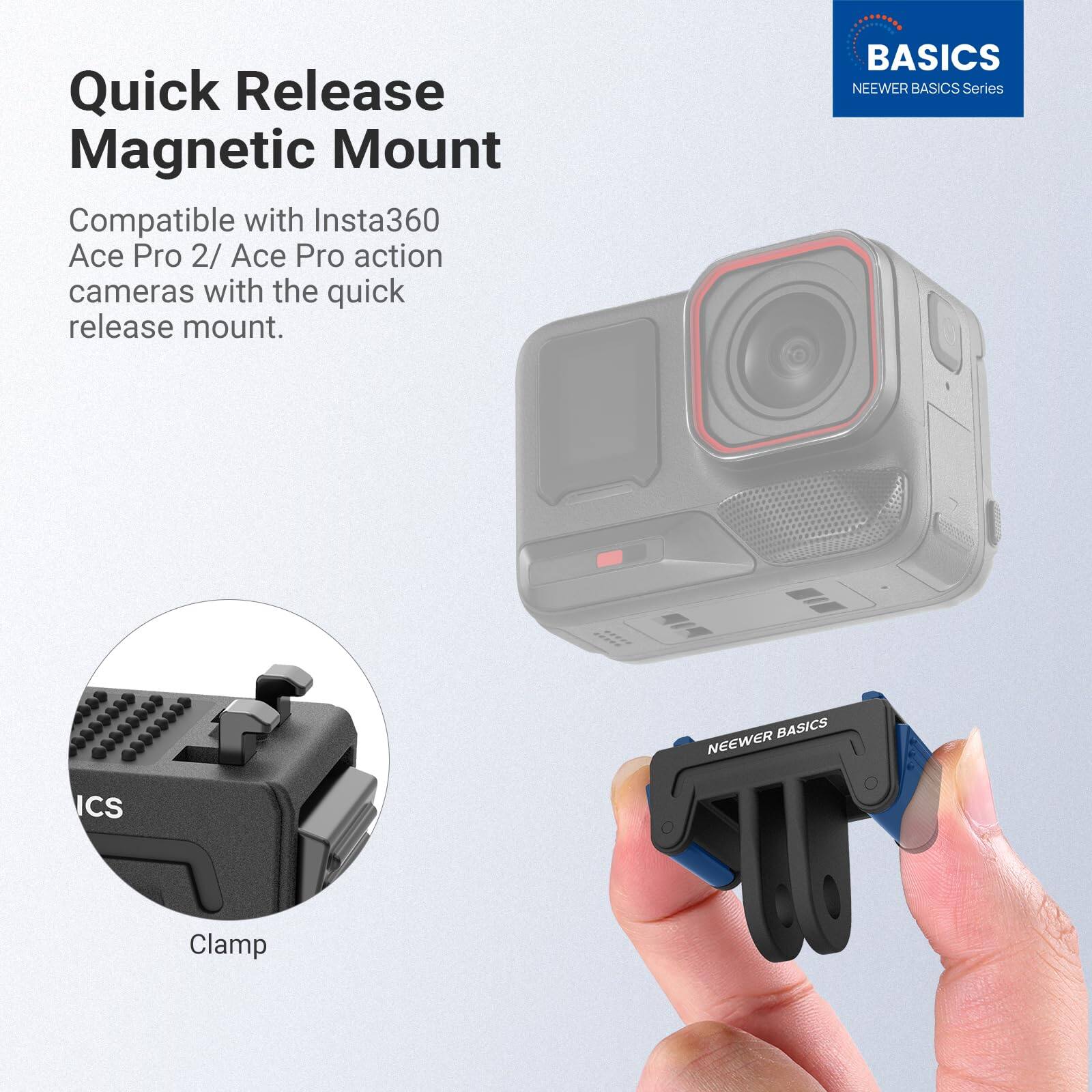 Quick Release Magnetic Mount  
Compatible with Insta360 Ace Pro 2/ Ace Pro action cameras with the quick release mount.  

BASICS  
NEEWER BASICS Series  

Clamp