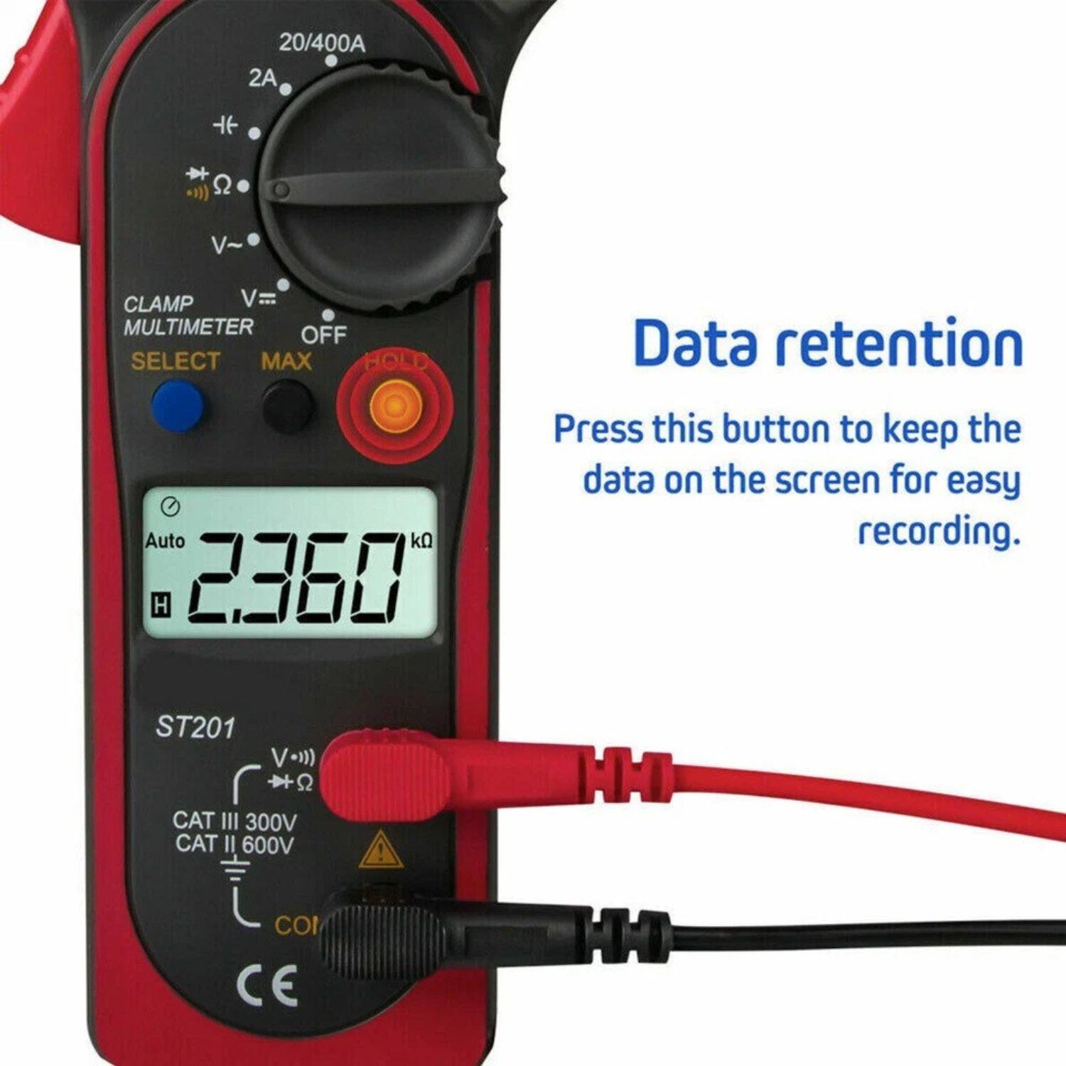 20/400A  
2A  
CLAMP  
MULTIMETER  
SELECT  
OFF  
MAX  
HOLD  
Auto  
2360  
kΩ  
ST201  
CAT III 300V  
CAT II 600V  
Data retention  
Press this button to keep the data on the screen for easy recording.