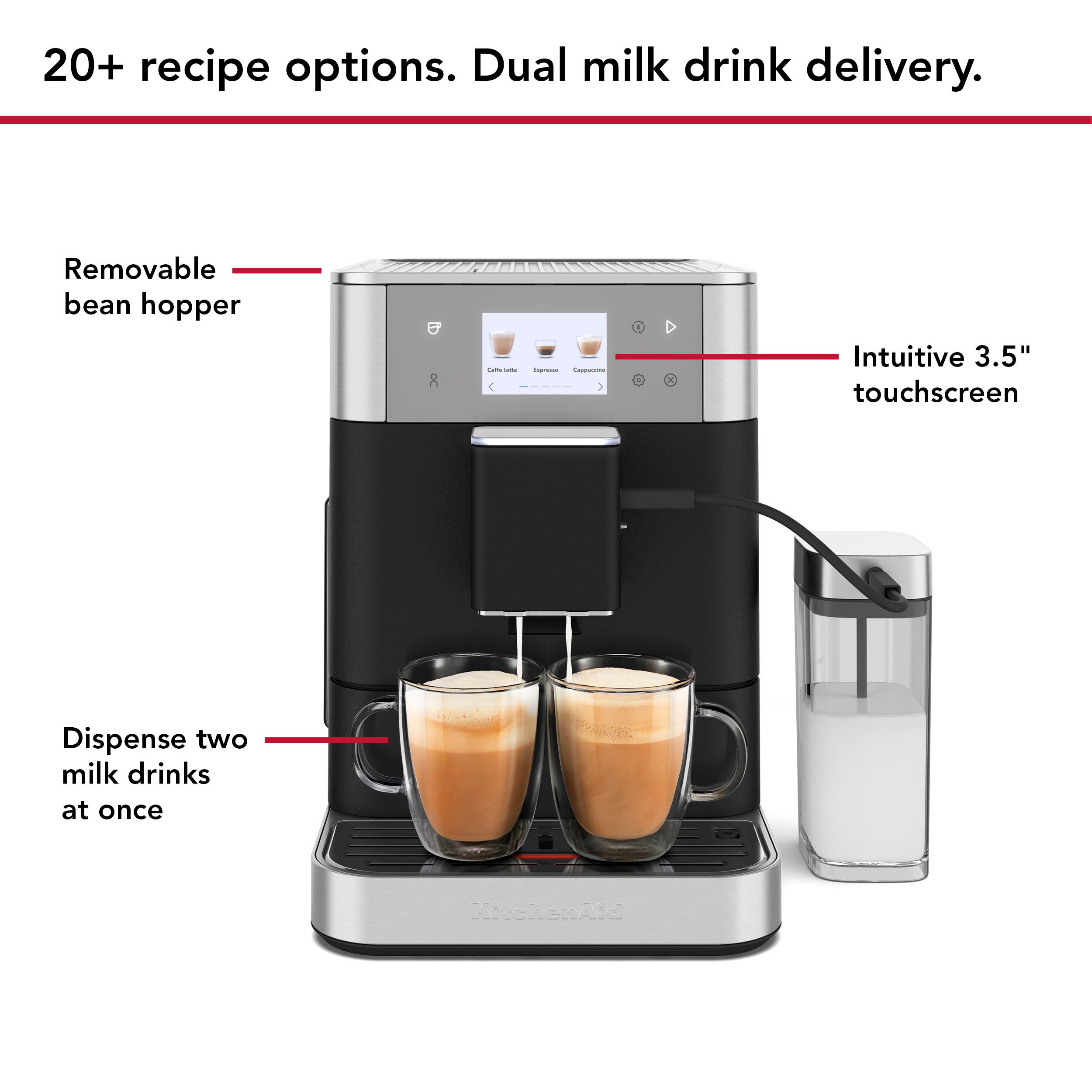 20+ recipe options. Dual milk drink delivery.

- Removable bean hopper
- Intuitive 3.5" touchscreen
- Dispense two milk drinks at once