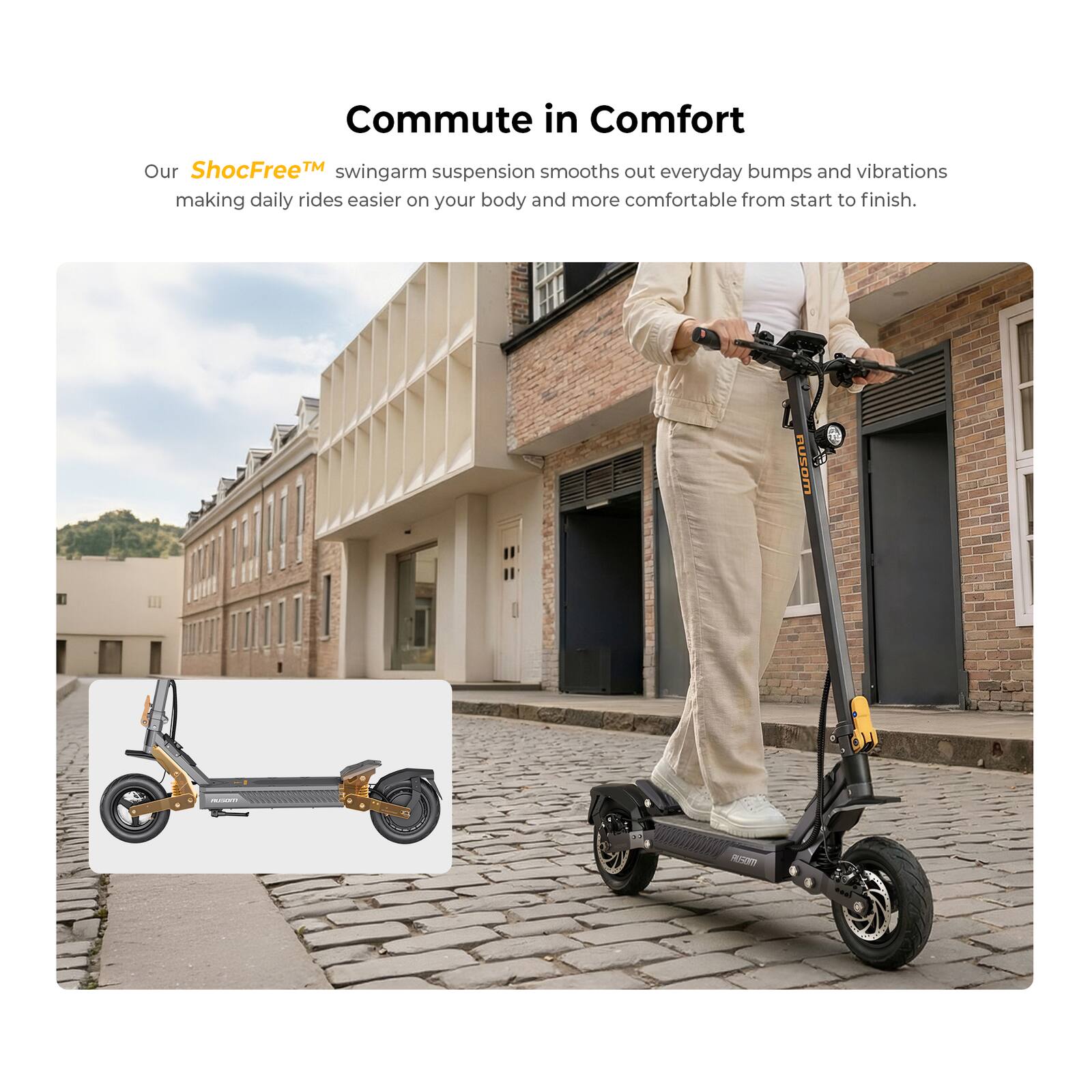 Commute in Comfort

Our ShocFree™ swingarm suspension smooths out everyday bumps and vibrations, making daily rides easier on your body and more comfortable from start to finish.