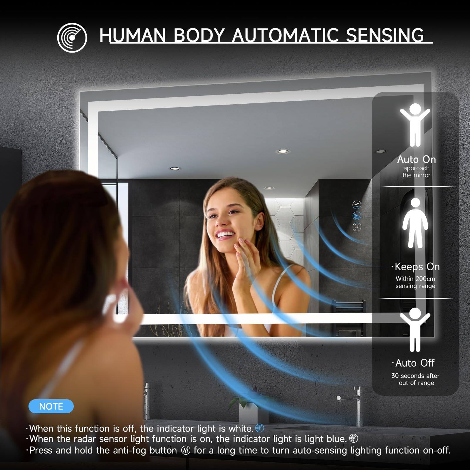 **HUMAN BODY AUTOMATIC SENSING**

- **Auto On**  
  Approach the mirror

- **Keeps On**  
  Within 200cm sensing range

- **Auto Off**  
  30 seconds after out of range

**NOTE**  
- When this function is off, the indicator light is white.
- When the radar sensor light function is on, the indicator light is light blue.
- Press and hold the anti-fog button for a long time to turn auto-sensing lighting function on-off.
