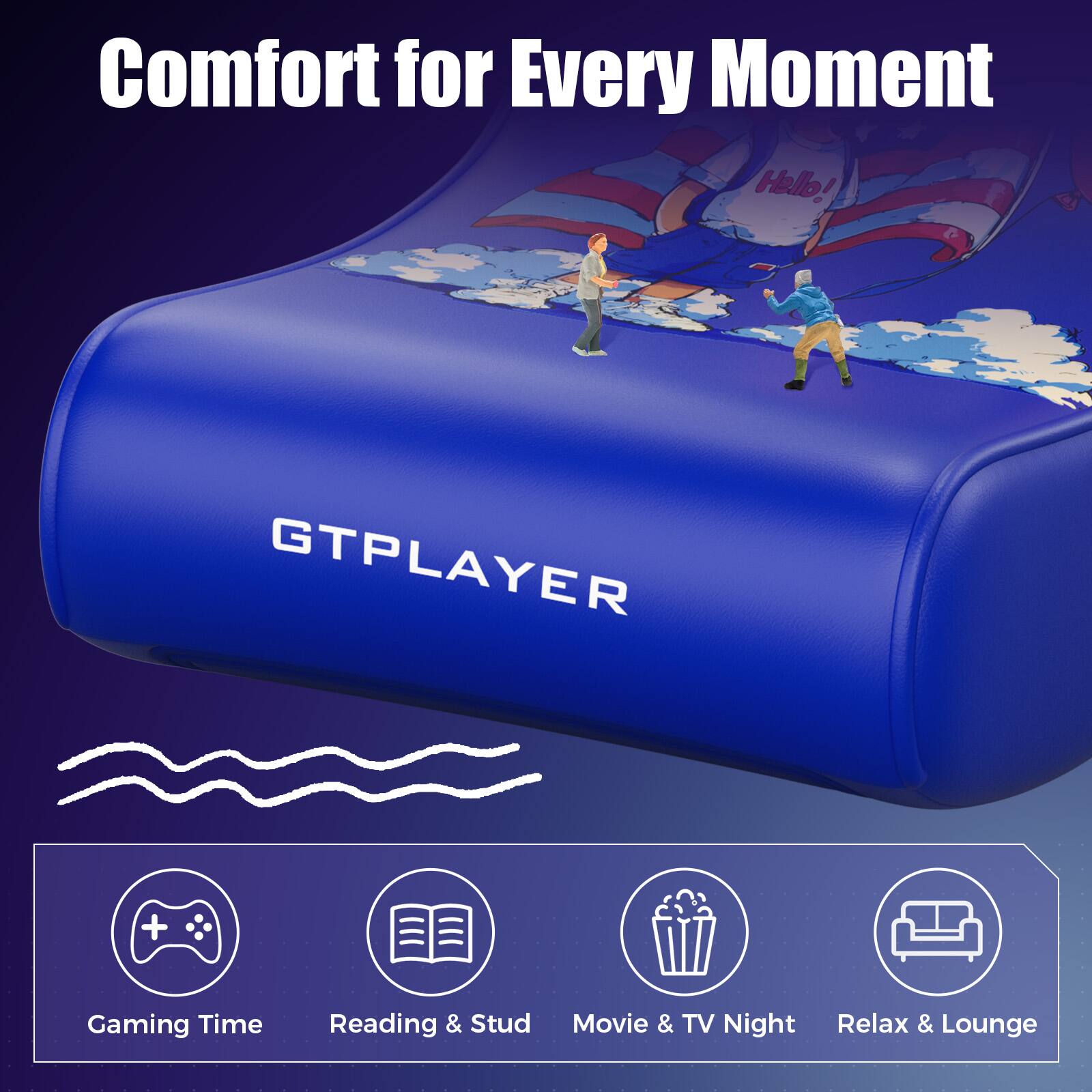 Comfort for Every Moment

GTPLAYER

Gaming Time  
Reading & Study  
Movie & TV Night  
Relax & Lounge