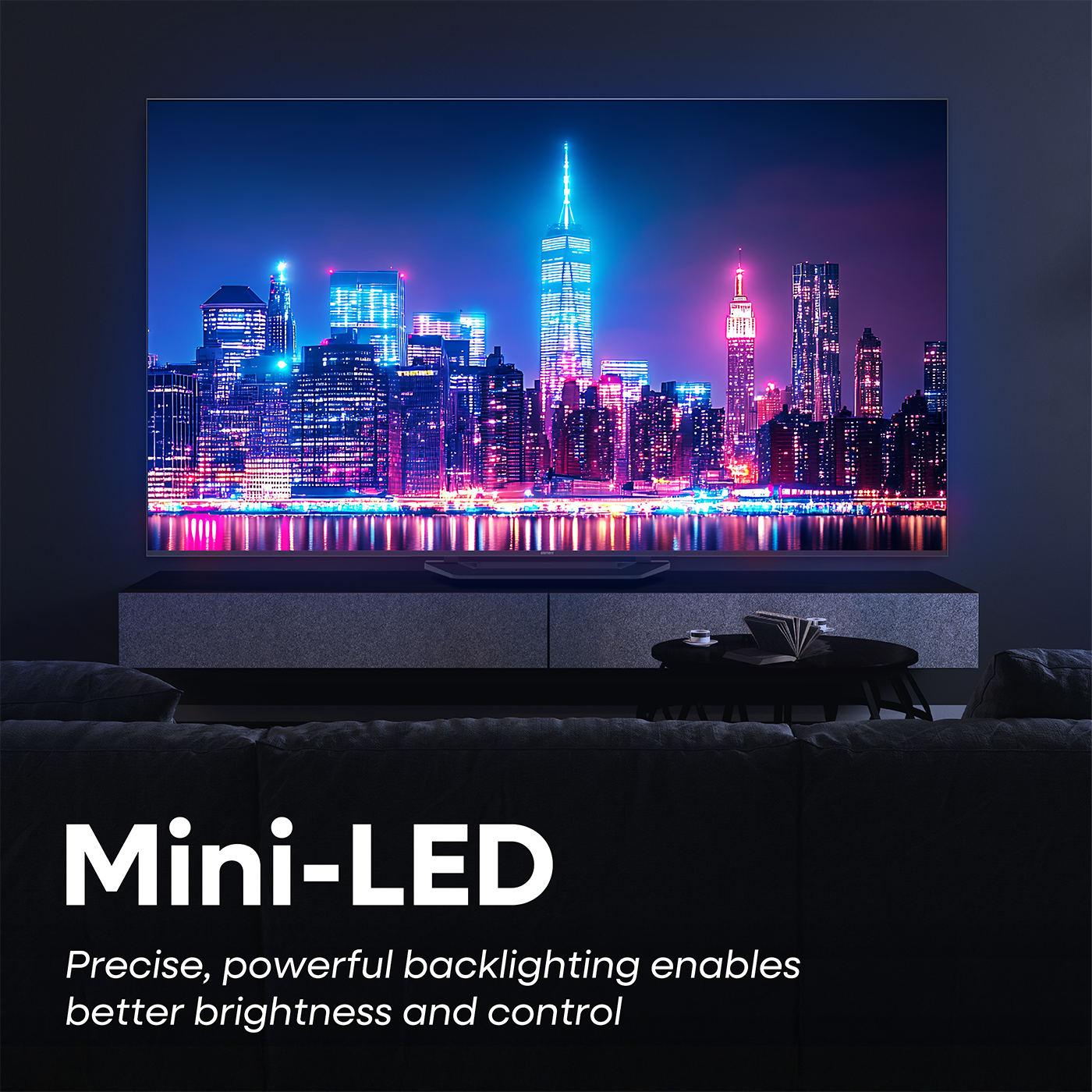 Mini-LED  
Precise, powerful backlighting enables better brightness and control