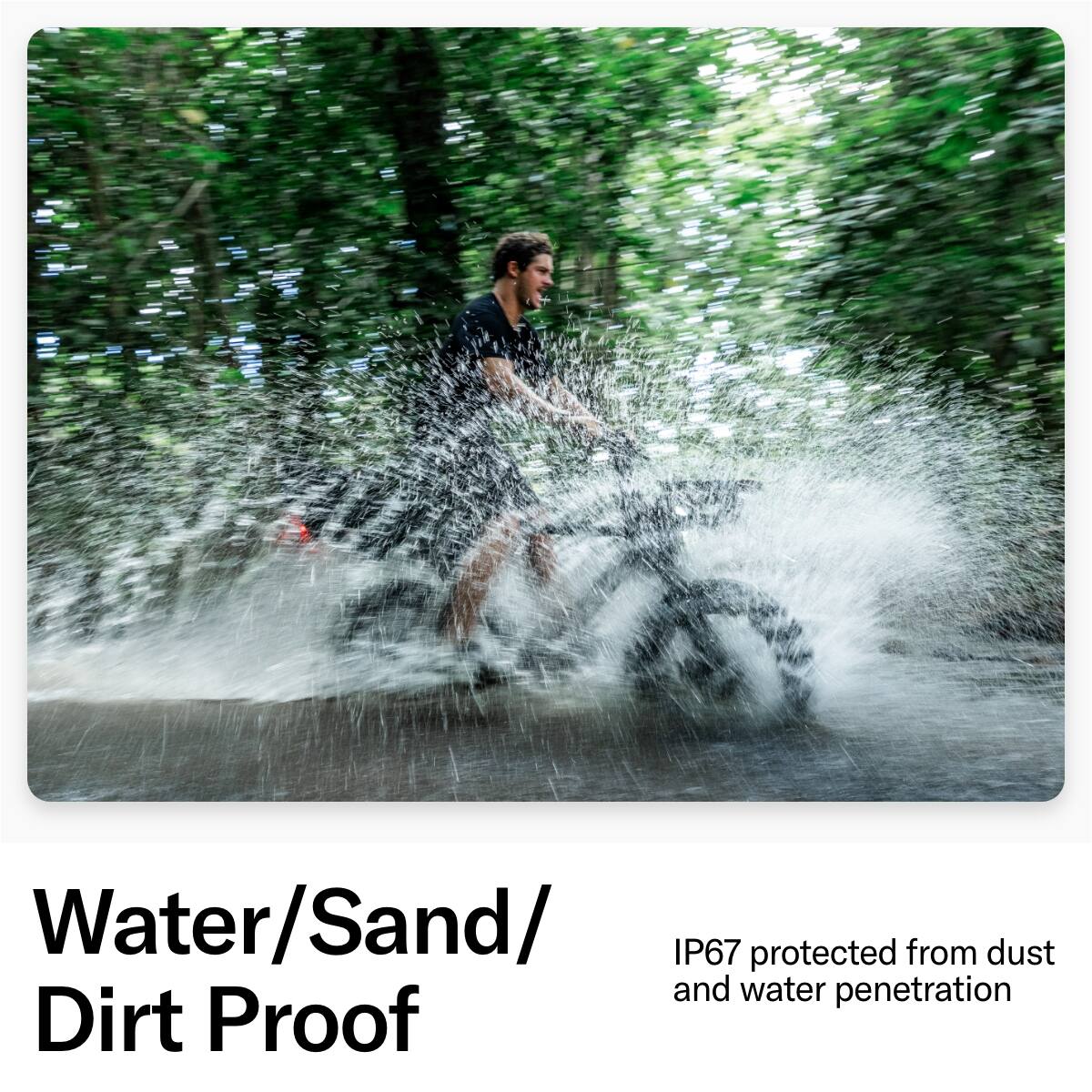 Water/Sand/ Dirt Proof IP67 protected from dust and water penetration