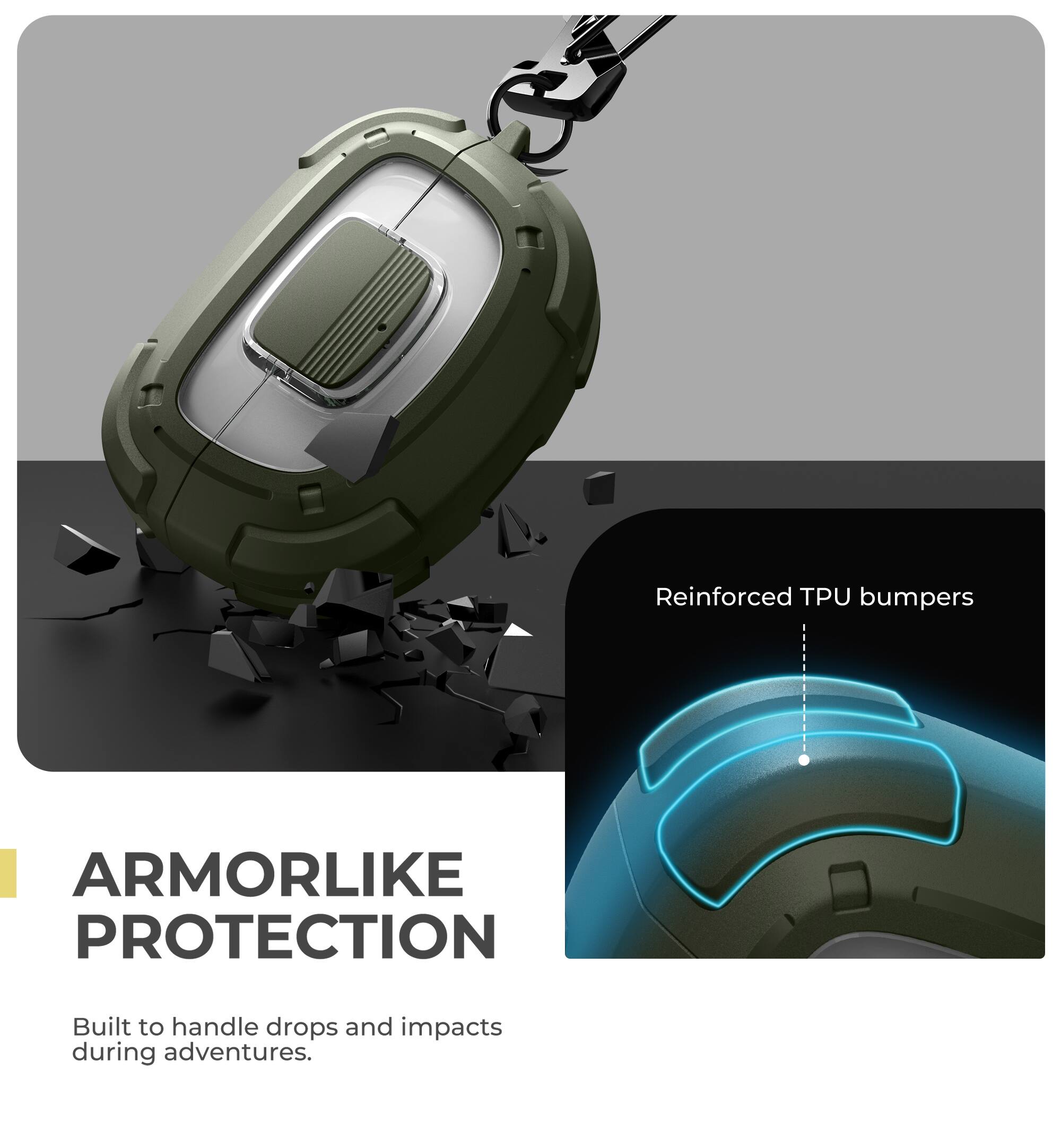 Reinforced TPU bumpers  
ARMORLIKE PROTECTION  
Built to handle drops and impacts during adventures.
