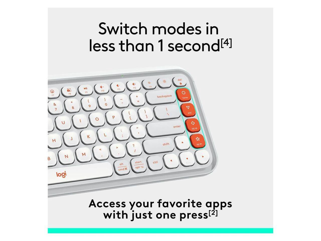 Switch modes in less than 1 second[4]  
Access your favorite apps with just one press[2]