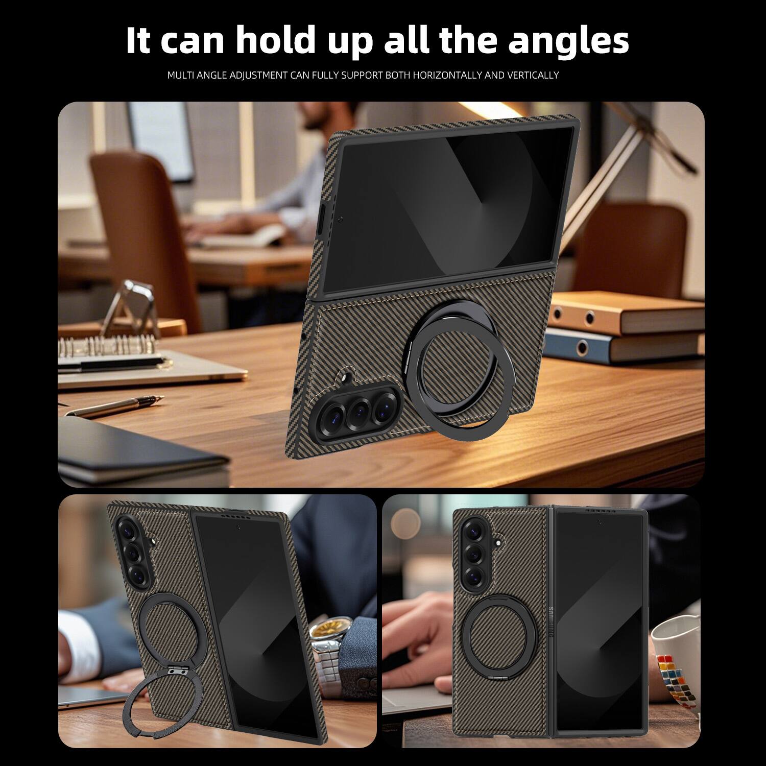 It can hold up all the angles  
MULTI ANGLE ADJUSTMENT CAN FULLY SUPPORT BOTH HORIZONTALLY AND VERTICALLY
