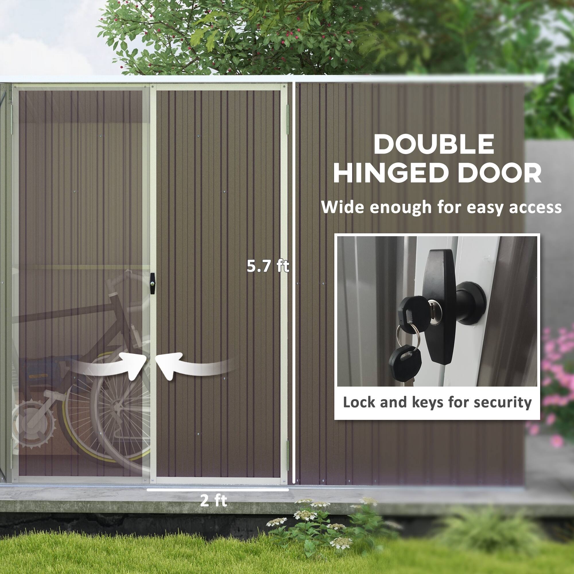 DOUBLE HINGED DOOR  
Wide enough for easy access  
Lock and keys for security  

5.7 ft  
2 ft