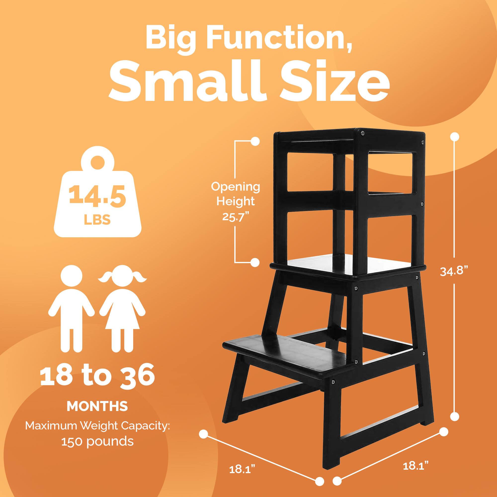 Big Function, Small Size

14.5 LBS

Opening Height: 25.7"

18 to 36 MONTHS

Maximum Weight Capacity: 150 pounds

34.8"

18.1"
