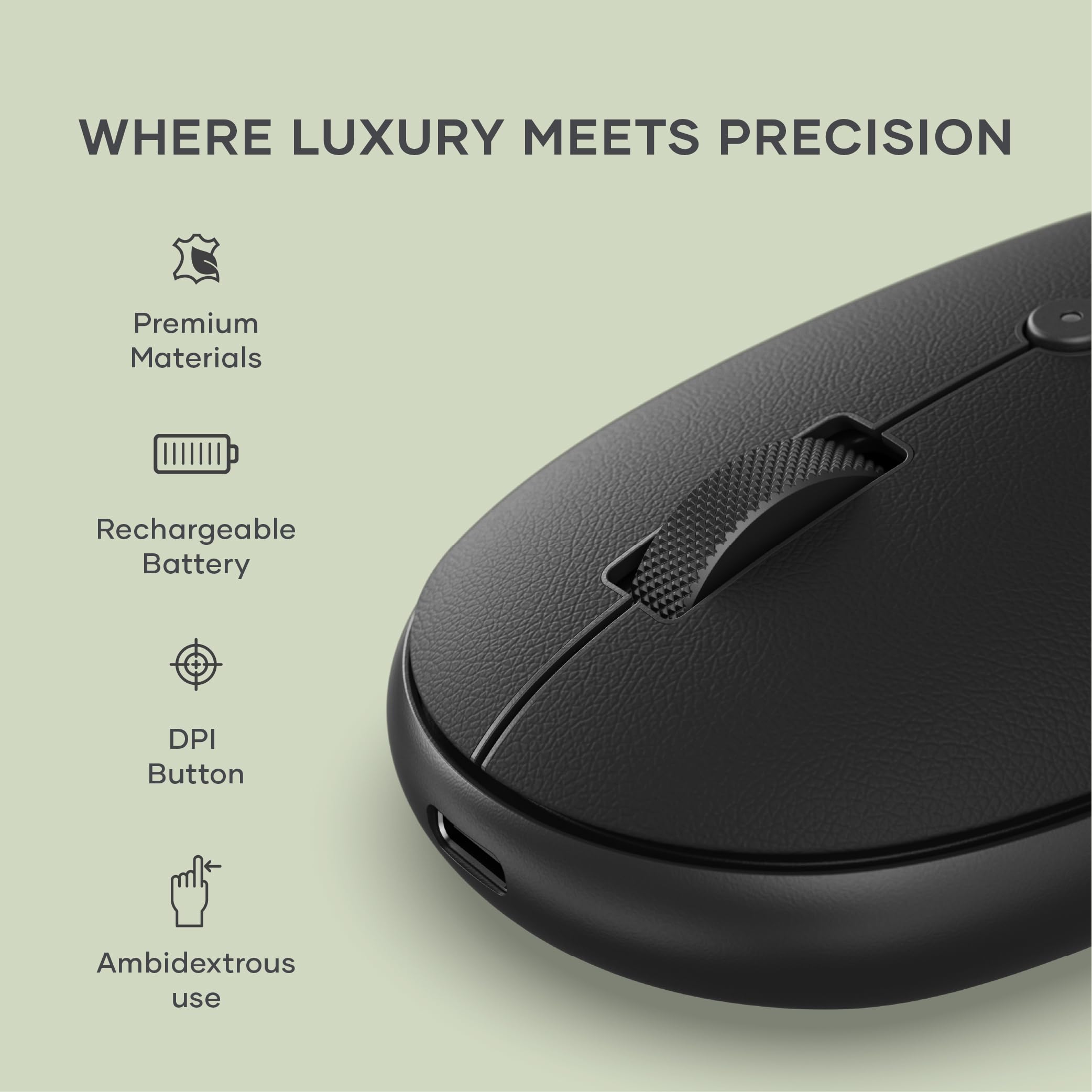 WHERE LUXURY MEETS PRECISION

- Premium Materials
- Rechargeable Battery
- DPI Button
- Ambidextrous use