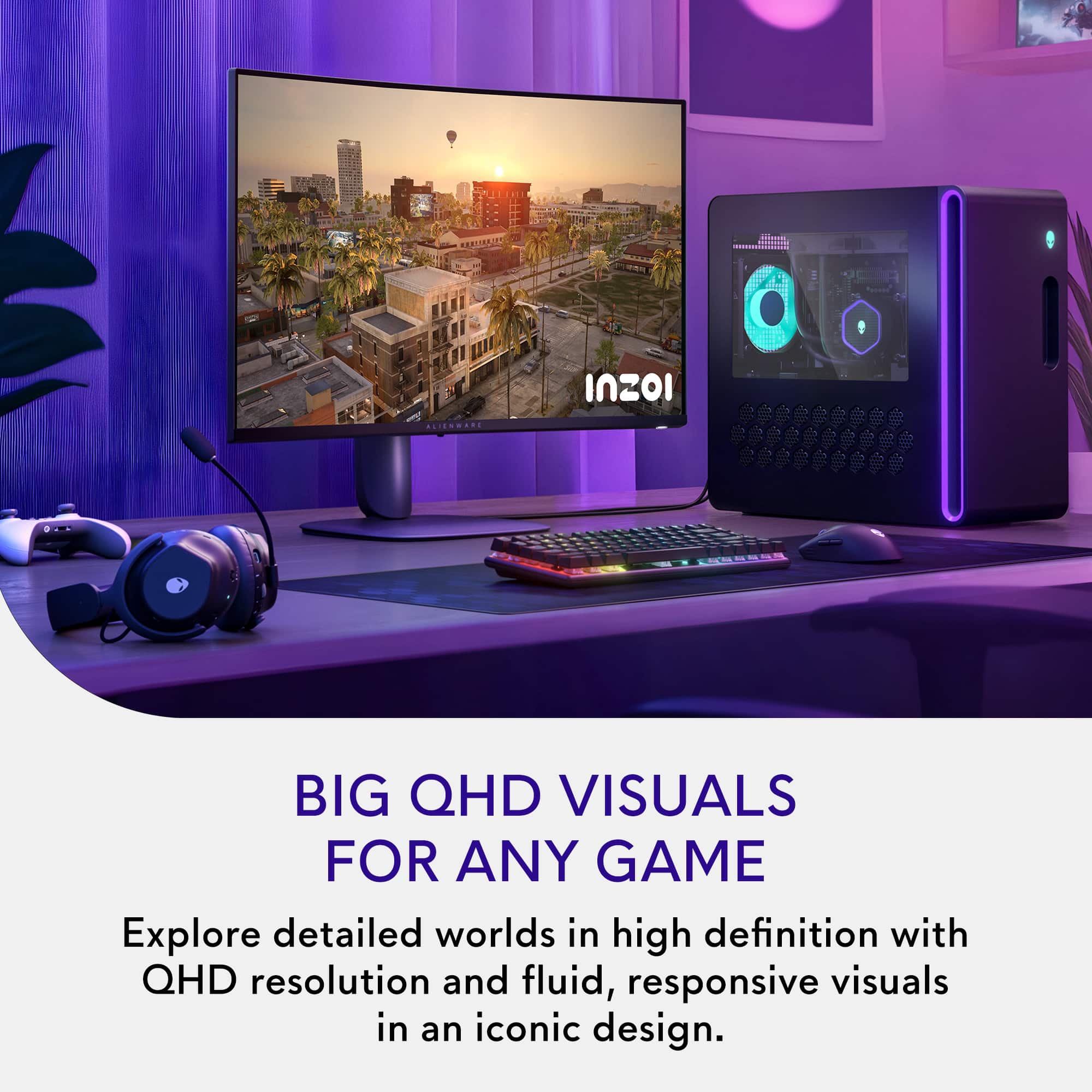 InZOI BIG QHD VISUALS FOR ANY GAME Explore detailed worlds in high definition with QHD resolution and fluid, responsive visuals in an iconic design.