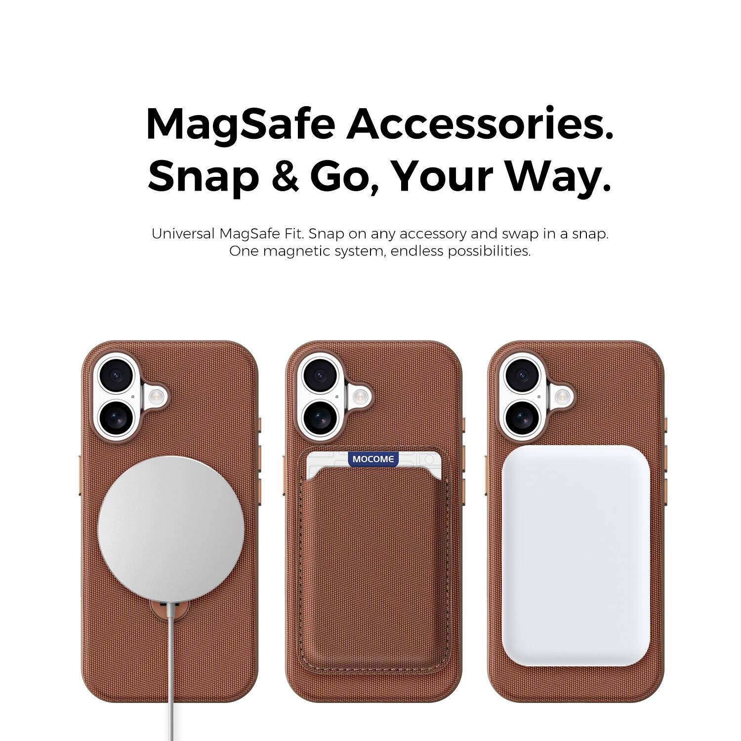 MagSafe Accessories.  
Snap & Go, Your Way.  

Universal MagSafe Fit. Snap on any accessory and swap in a snap.  
One magnetic system, endless possibilities.